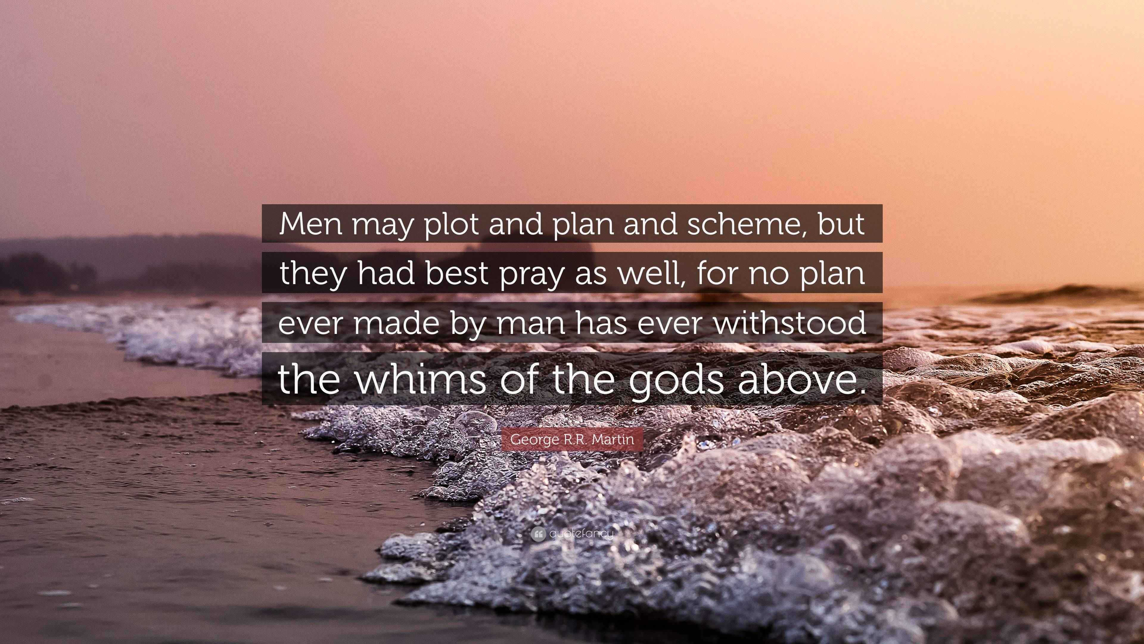George R R Martin Quote Men May Plot And Plan And Scheme But They George r r martin quote men may plot and plan and scheme but they
