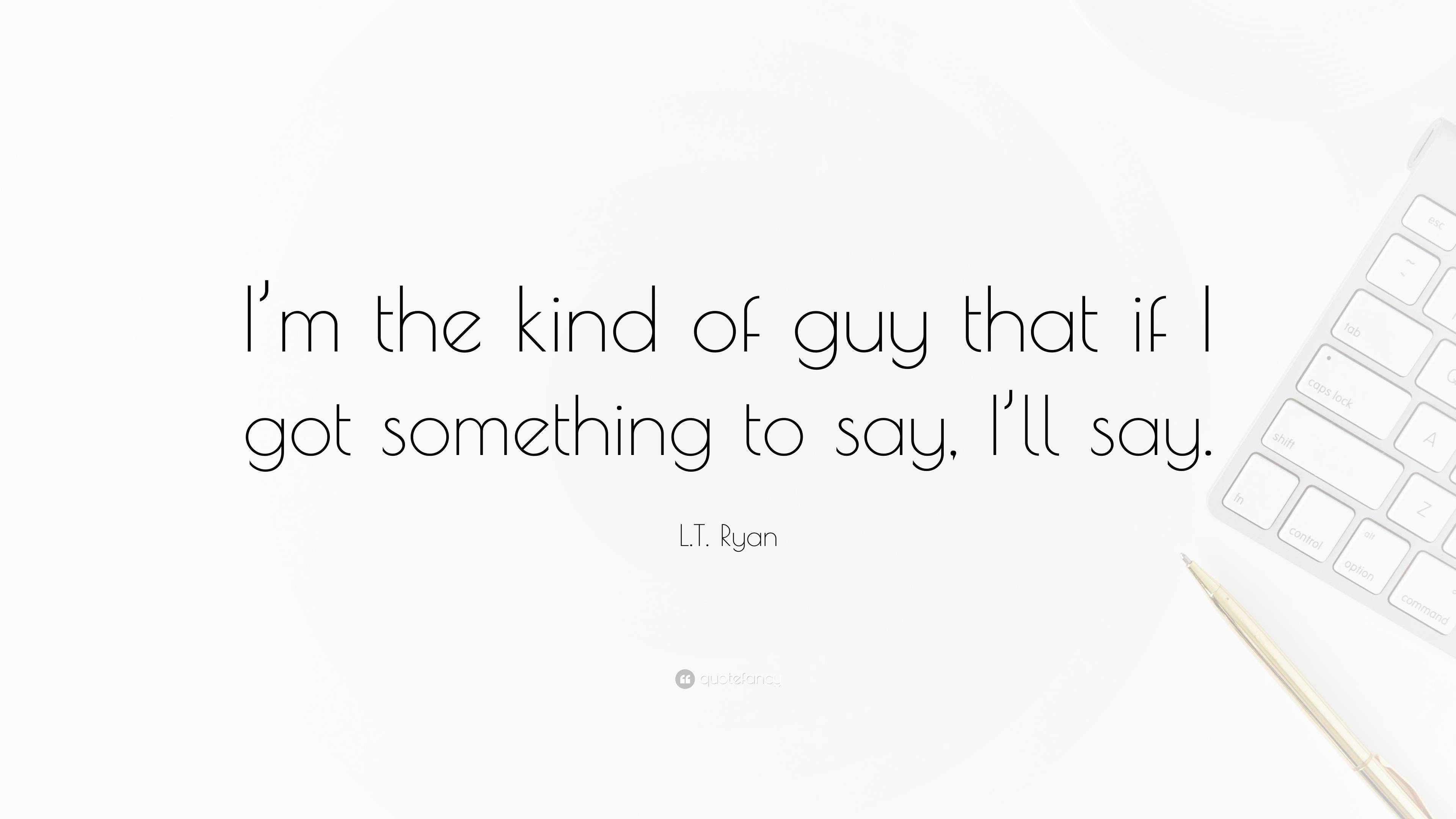 Lt Ryan Quote Im The Kind Of Guy That If I Got Something To Say I