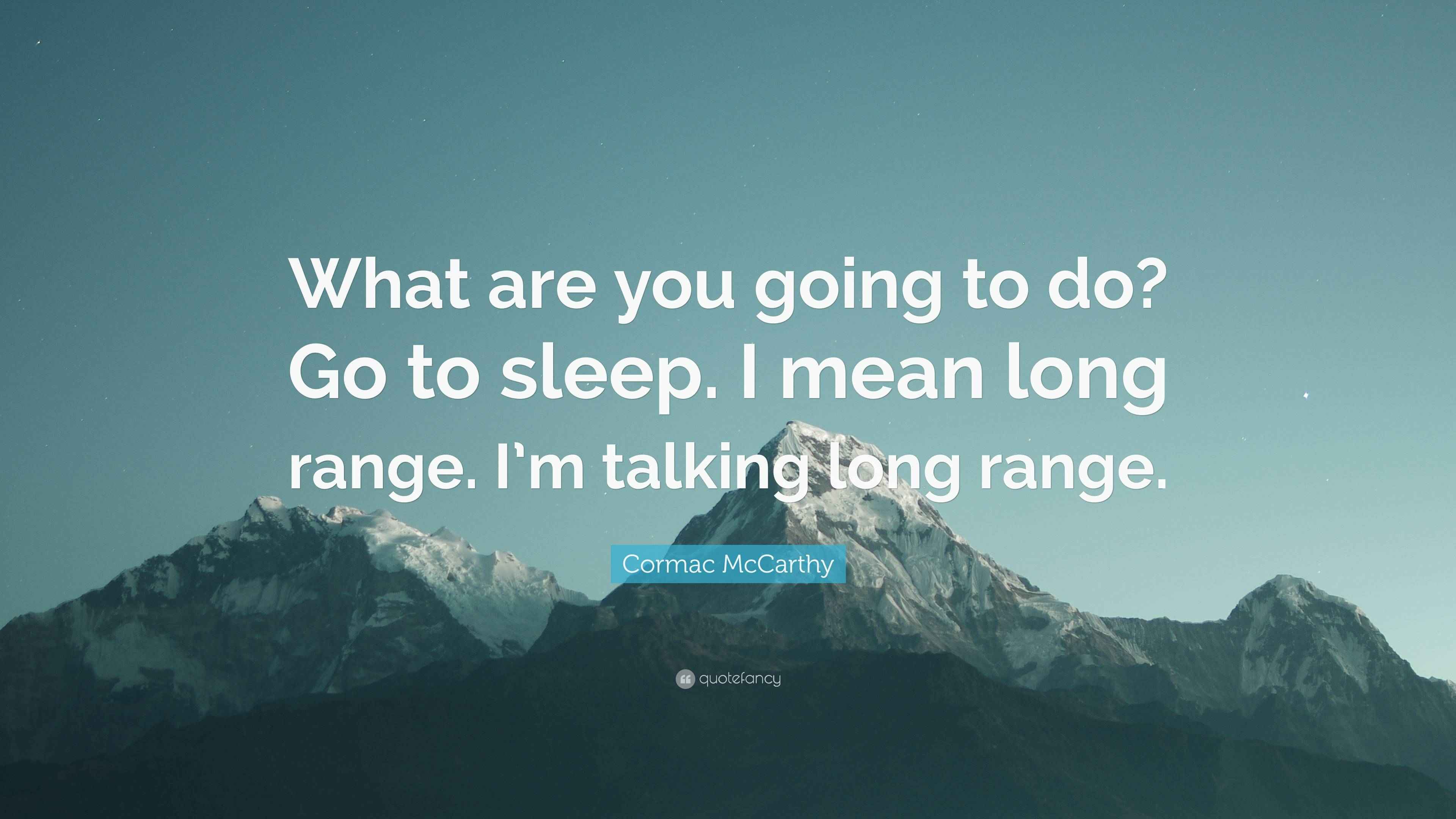Cormac McCarthy Quote “What are you going to do? Go to sleep. I mean