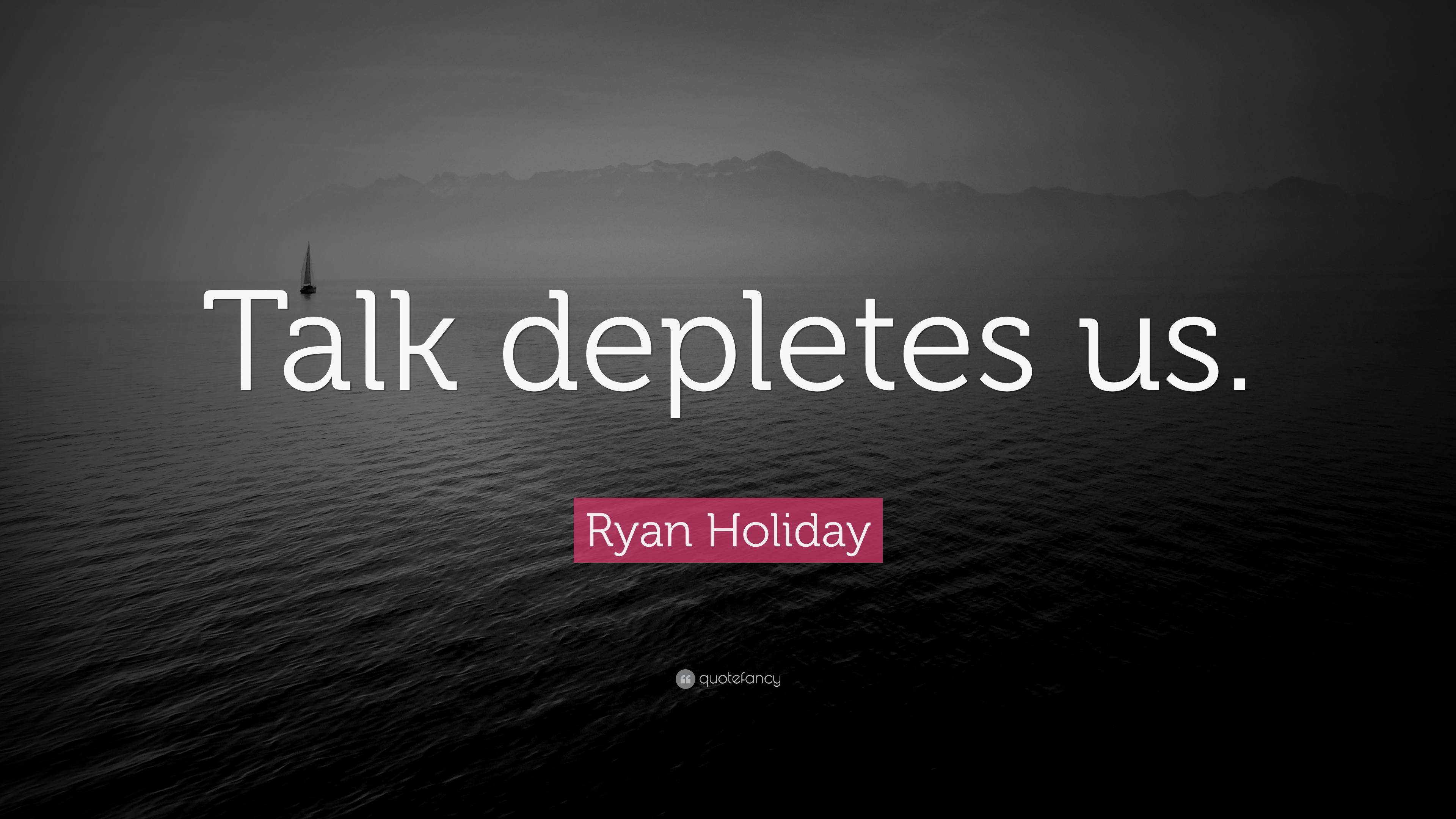 Ryan Holiday Quote “talk Depletes Us” 5541