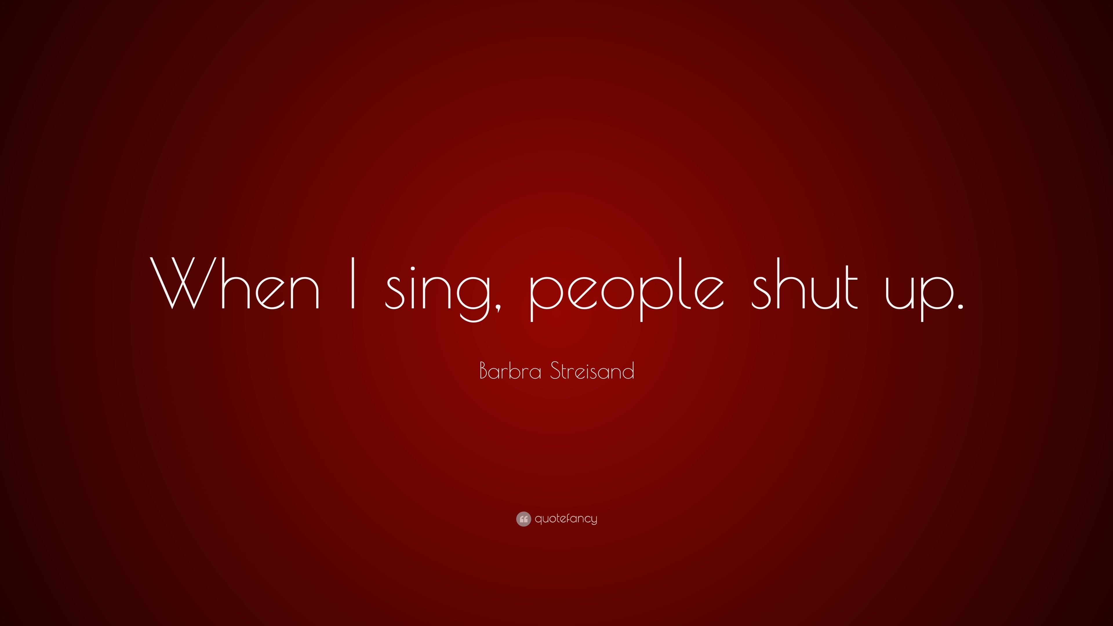 Barbra Streisand Quote When I Sing People Shut Up 7 Wallpapers Quotefancy
