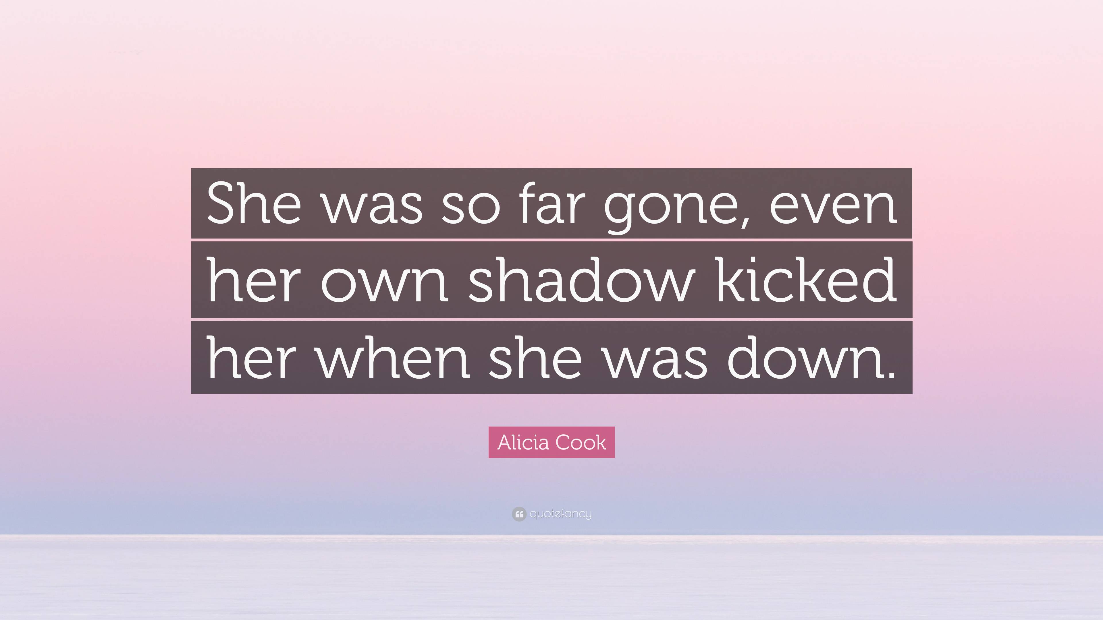 Alicia Cook Quote: “She was so far gone, even her own shadow kicked her ...