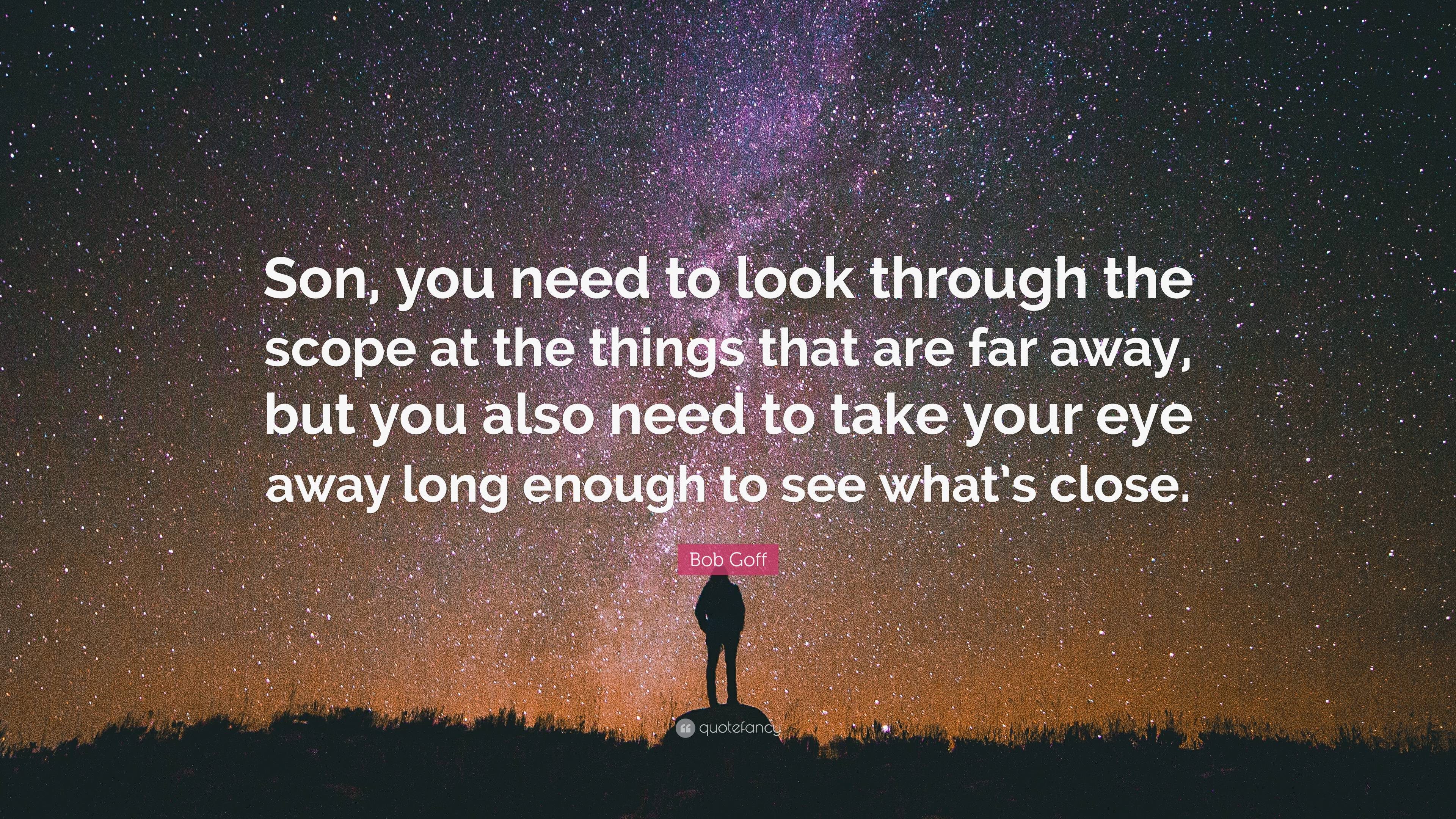 Bob Goff Quote: “Son, you need to look through the scope at the things ...