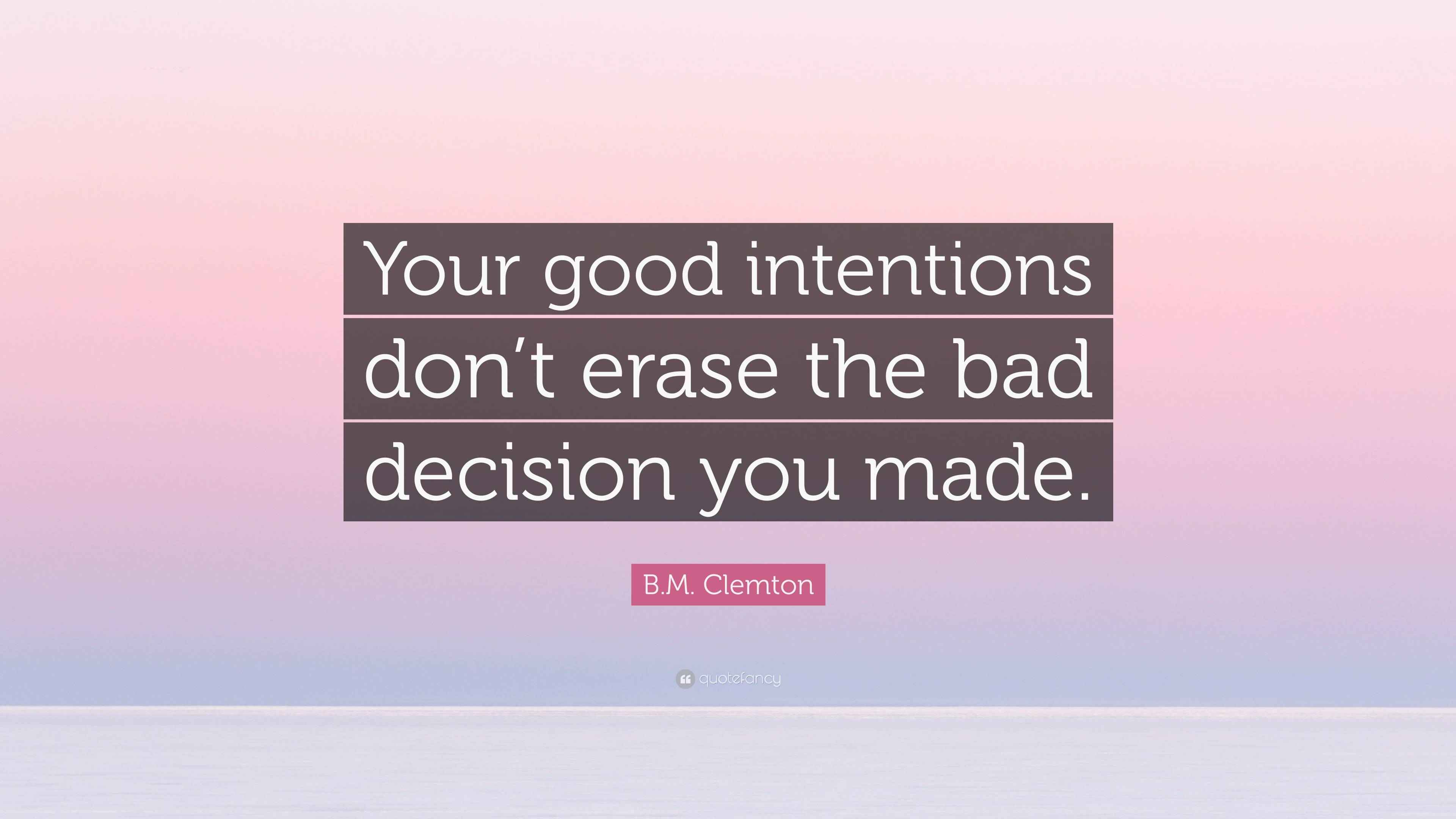 B.M. Clemton Quote “Your good intentions don’t erase the bad decision