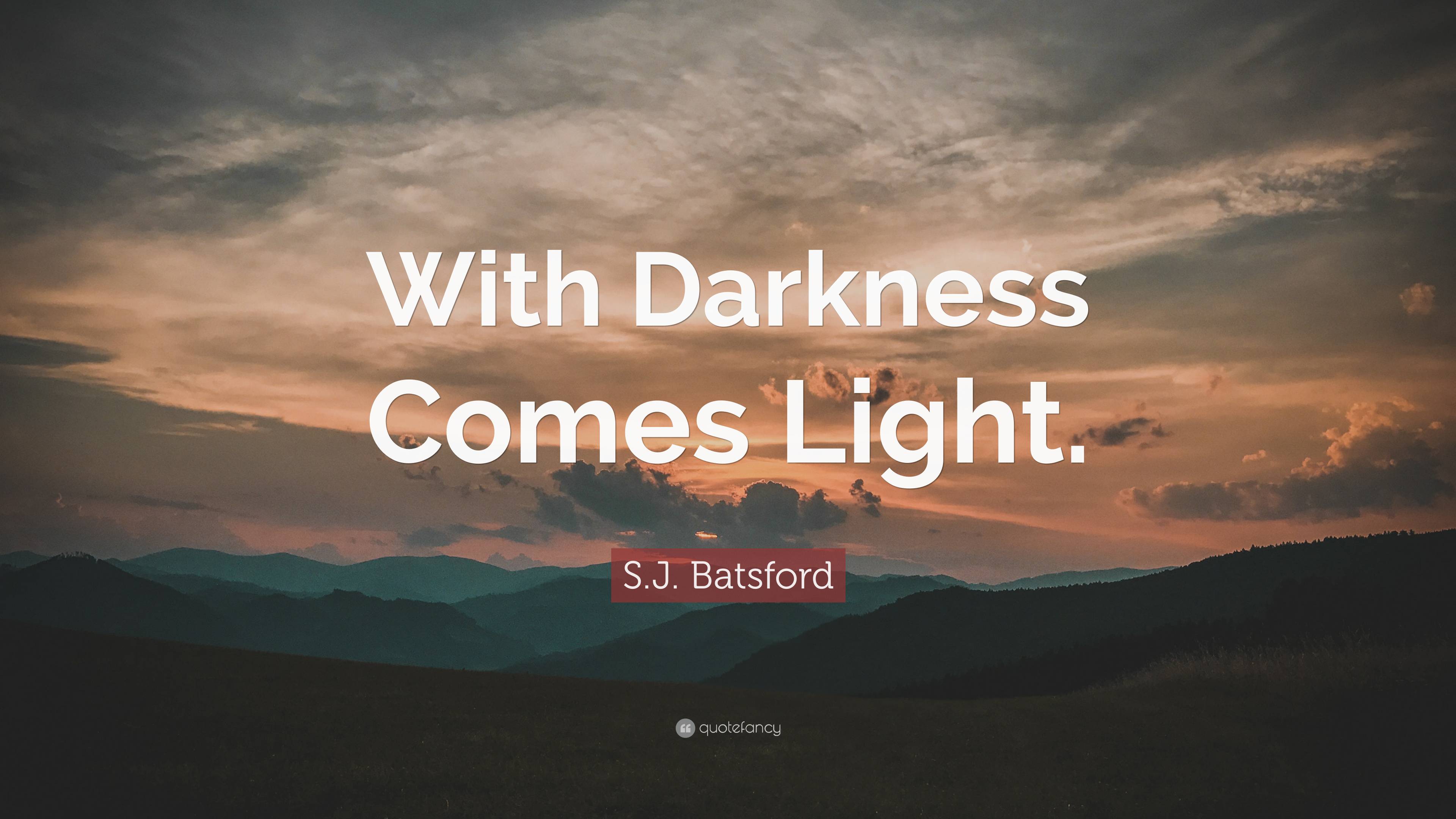 S.J. Batsford Quote: “With Darkness Comes Light.”