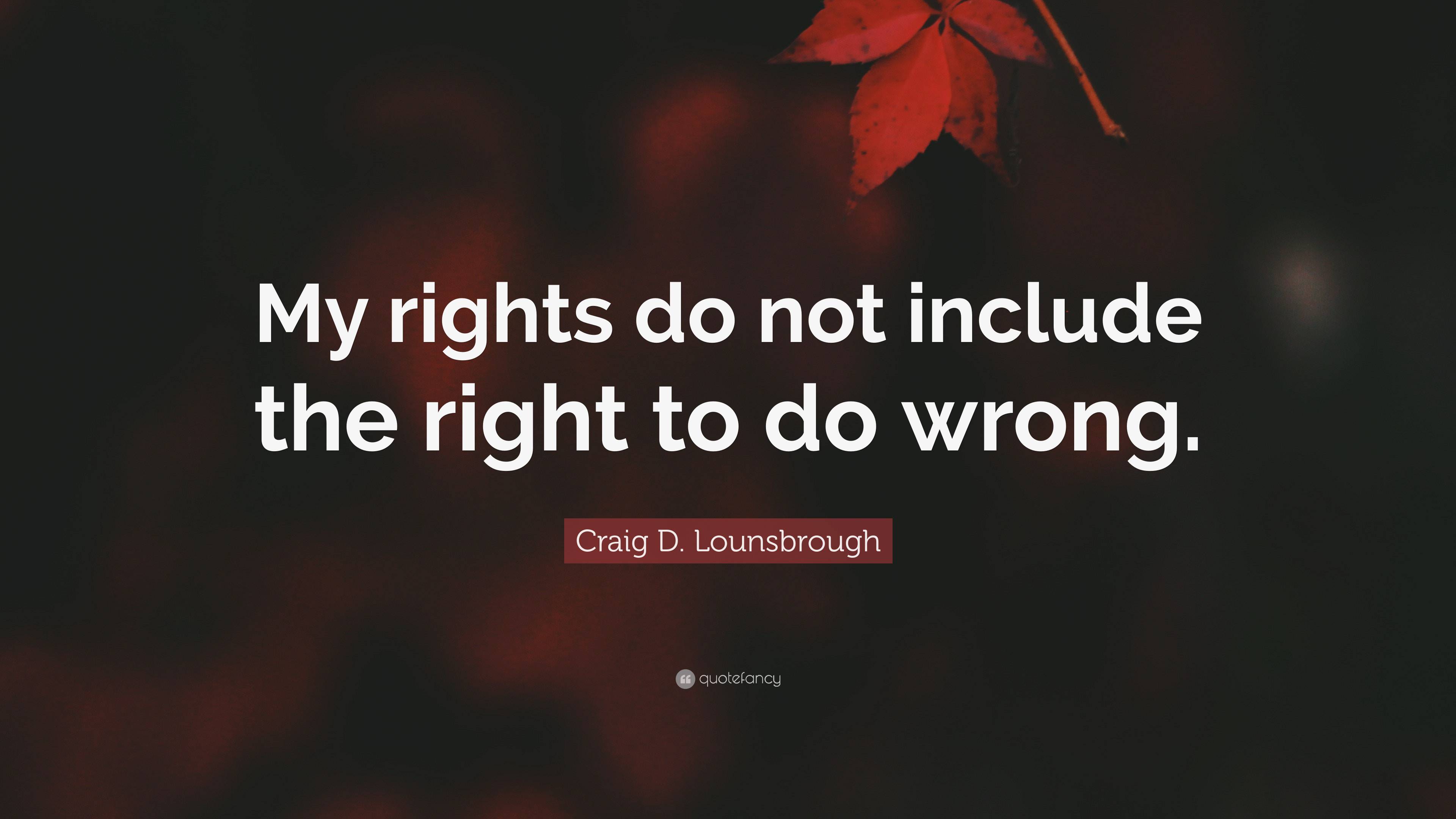 Craig D Lounsbrough Quote “my Rights Do Not Include The Right To Do