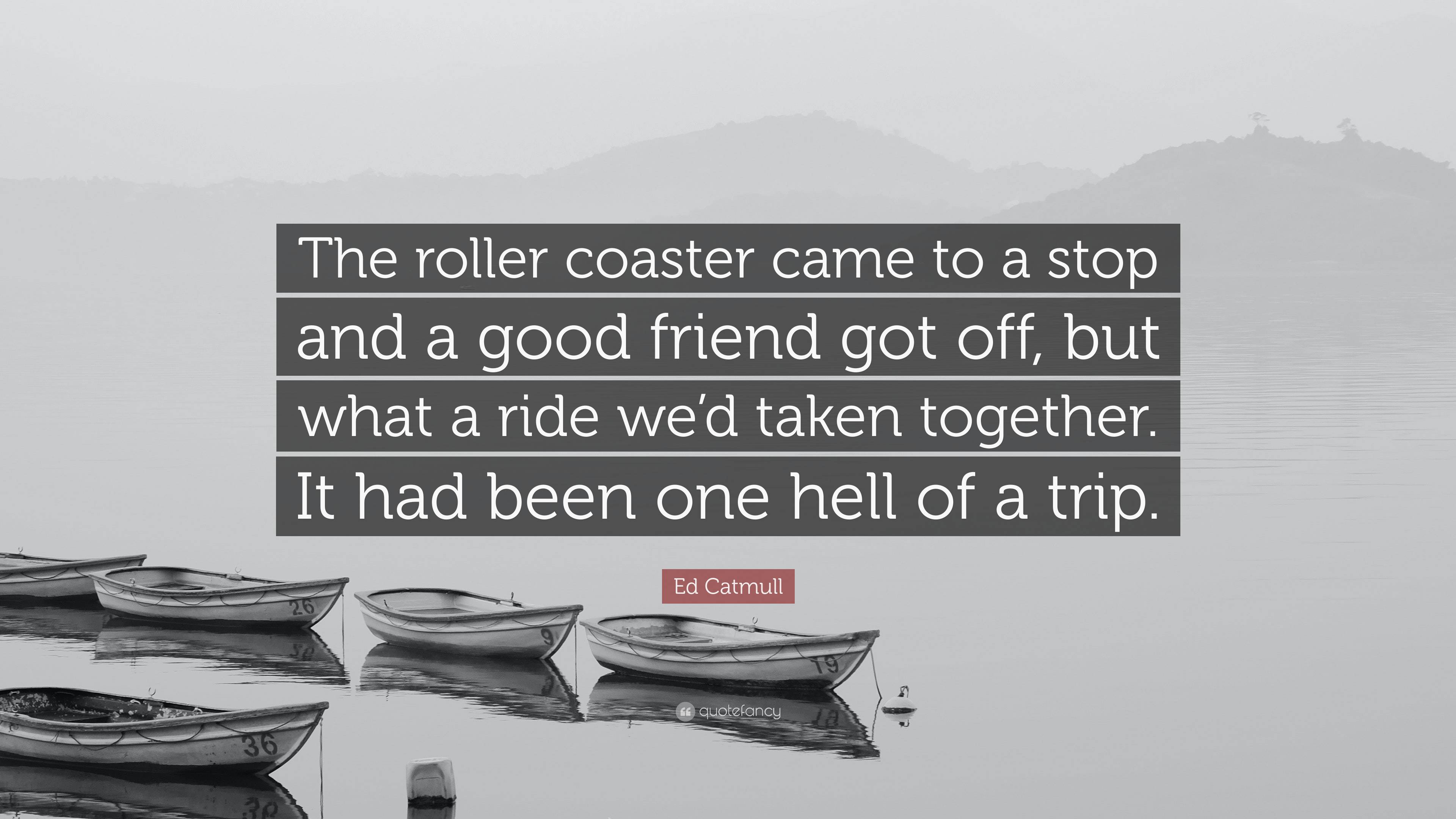 Ed Catmull Quote The roller coaster came to a stop and a good