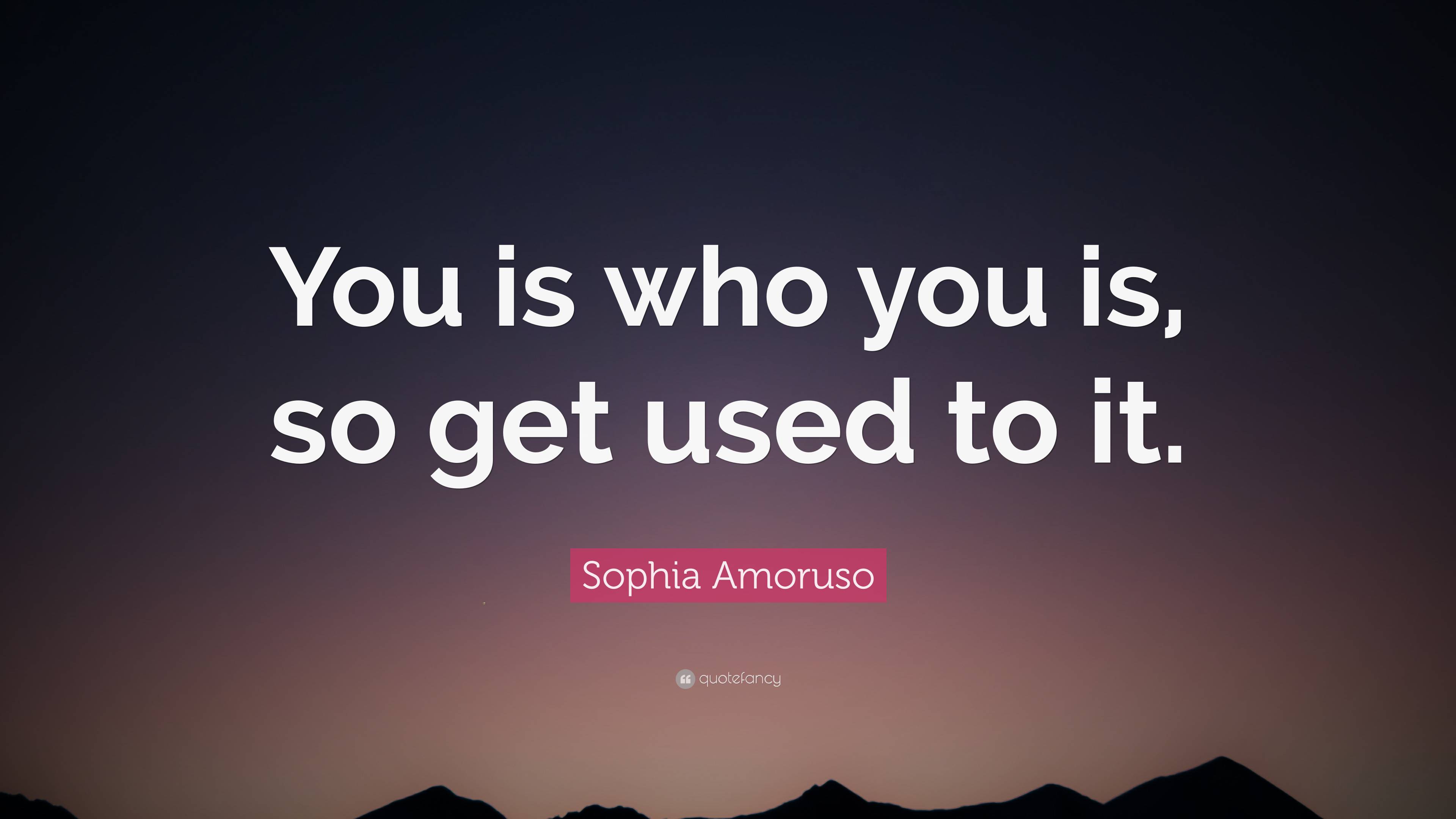 Sophia Amoruso Quote: “You Is Who You Is, So Get Used To It.”