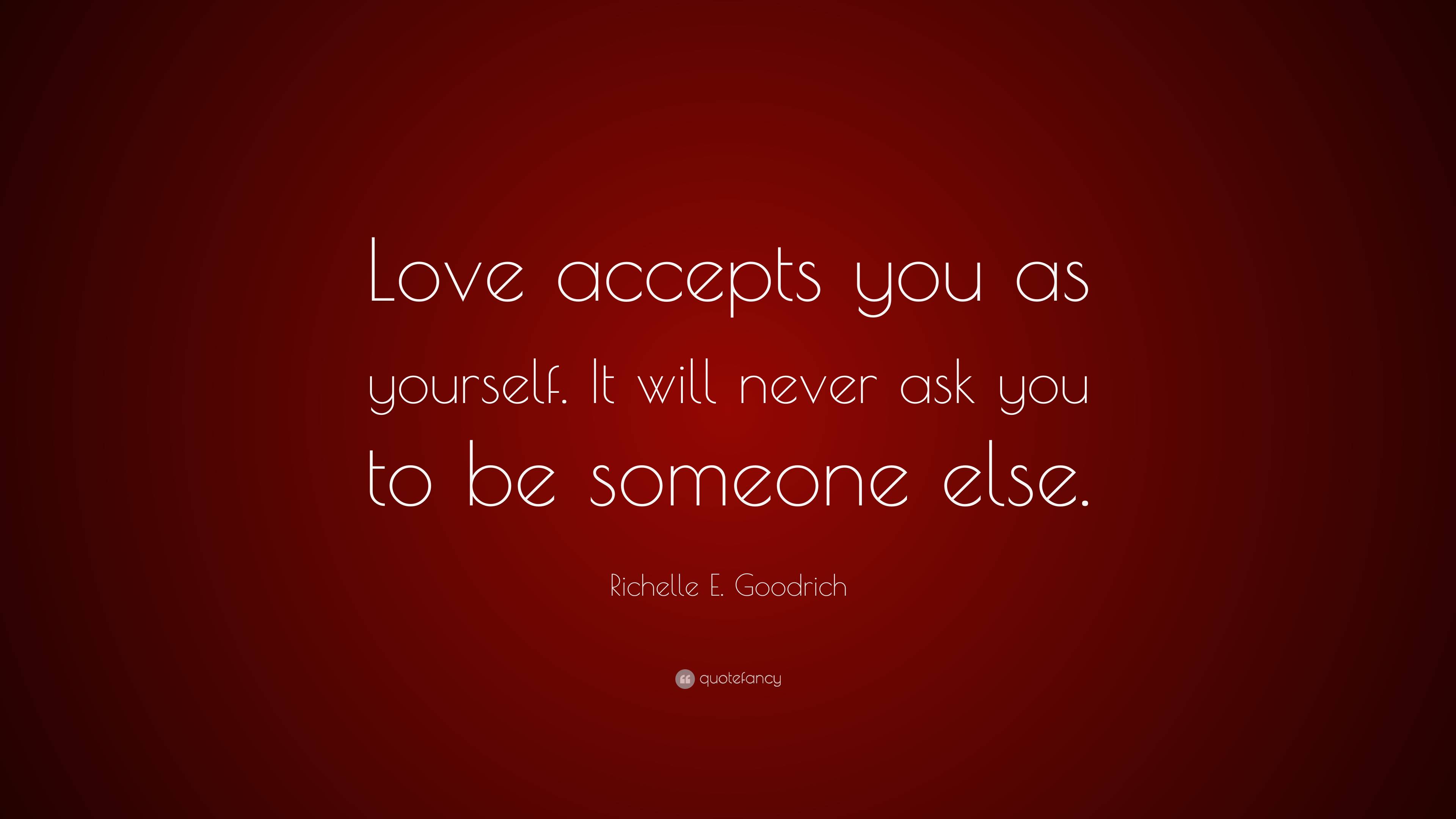 Richelle E. Goodrich Quote: “Love Accepts You As Yourself. It Will ...