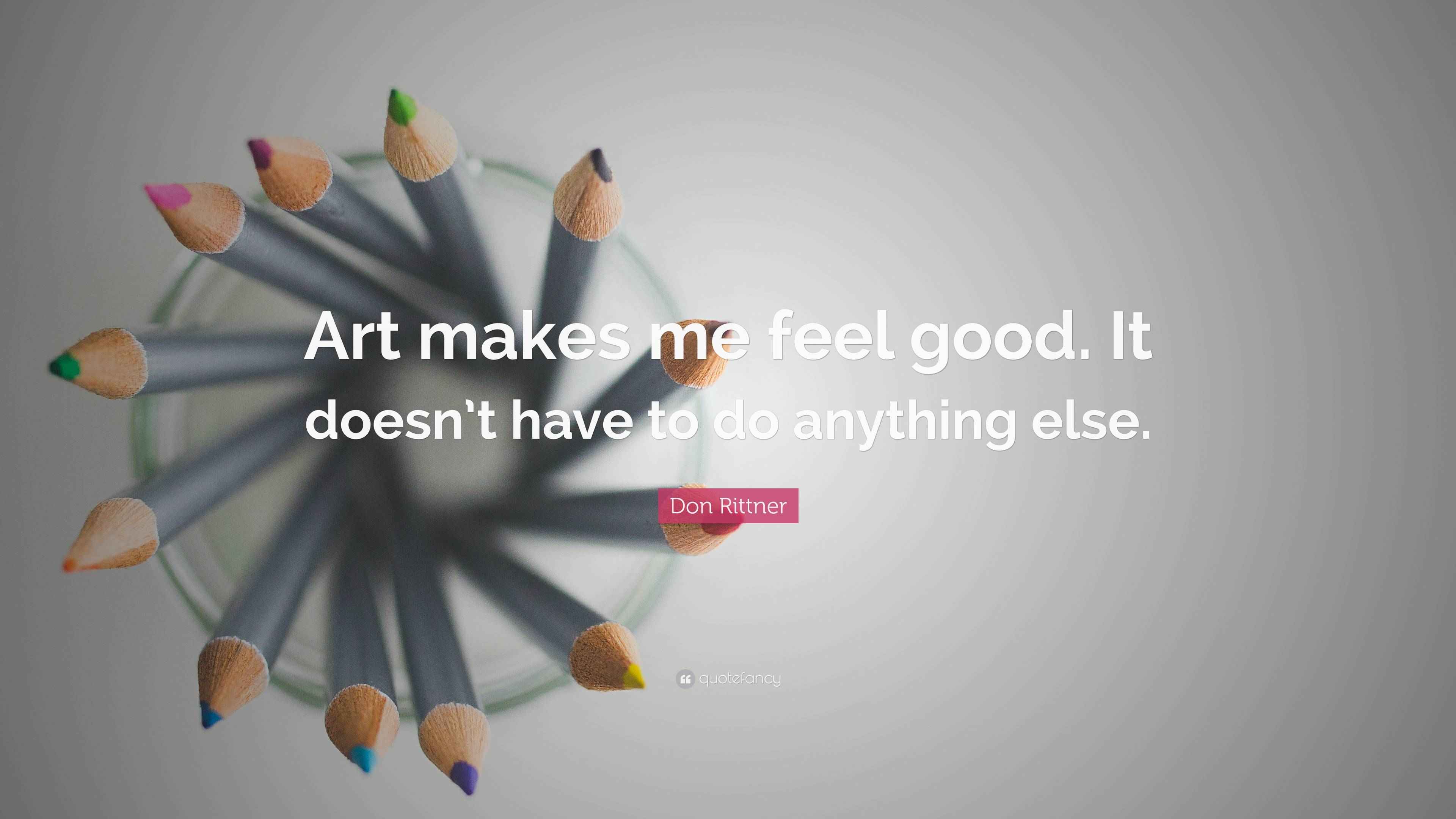 Don Rittner Quote: “Art makes me feel good. It doesn’t have to do ...