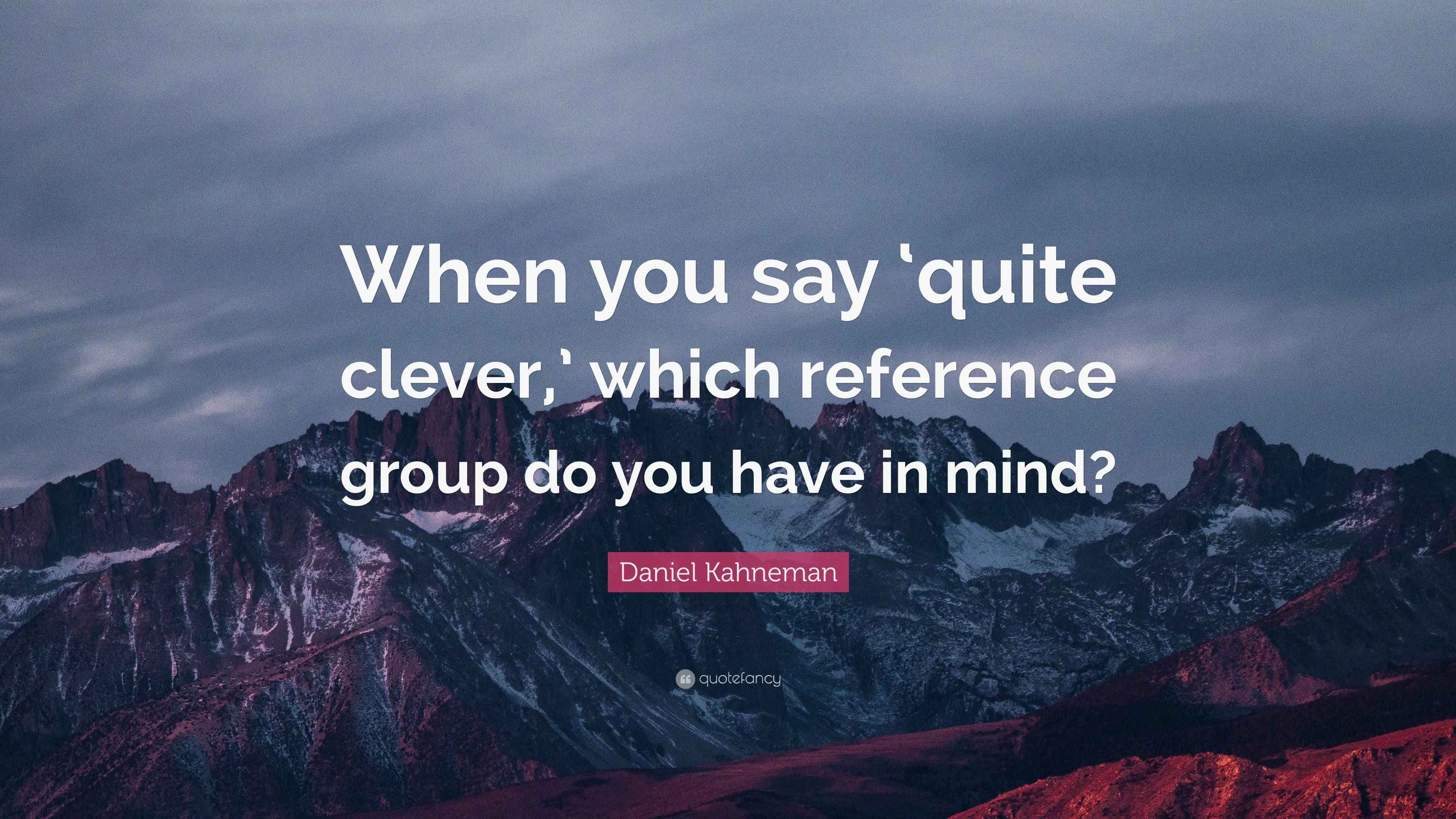 Daniel Kahneman Quote “When you say ‘quite clever,’ which reference