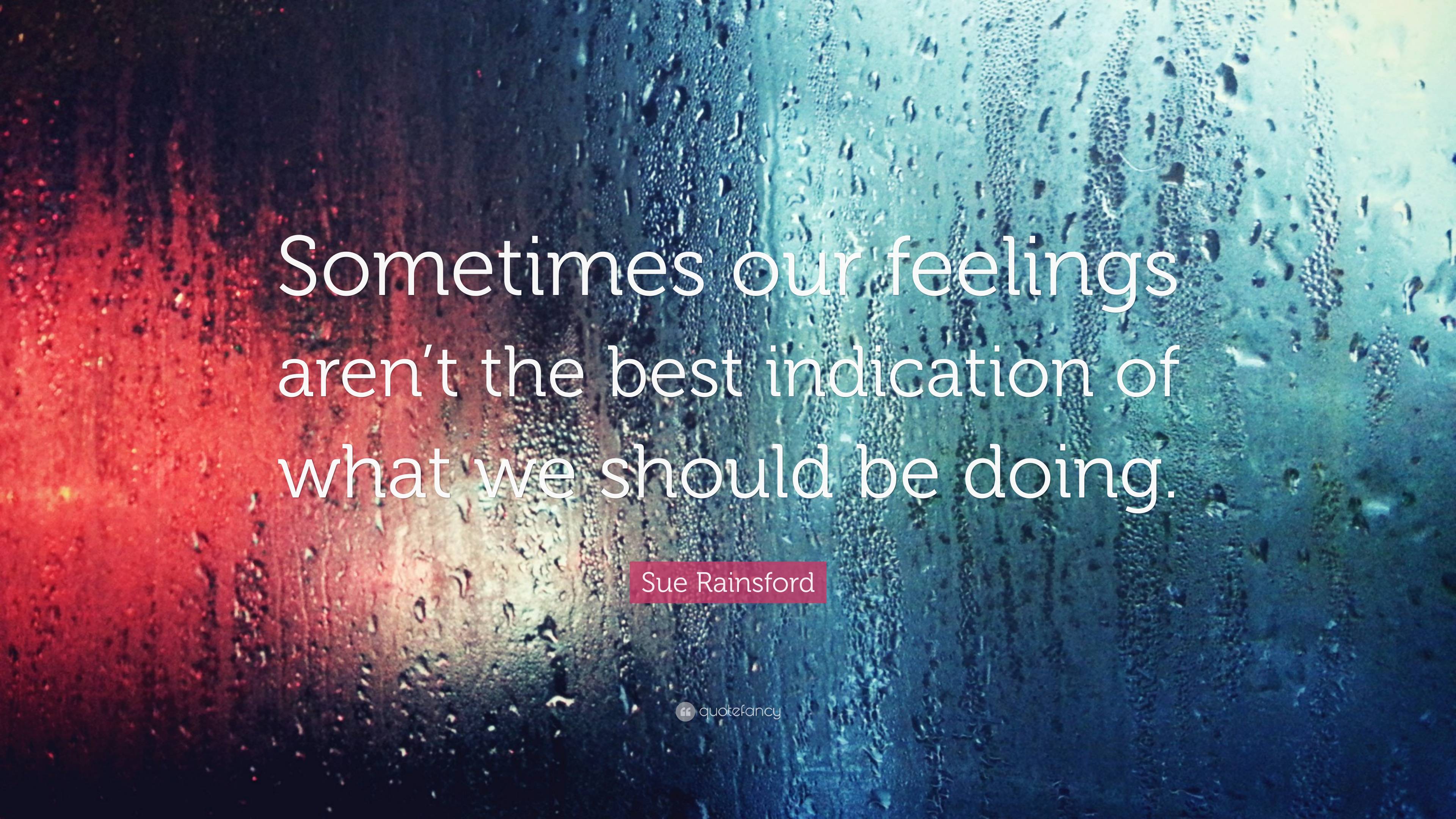 Sue Rainsford Quote: “Sometimes our feelings aren’t the best indication ...