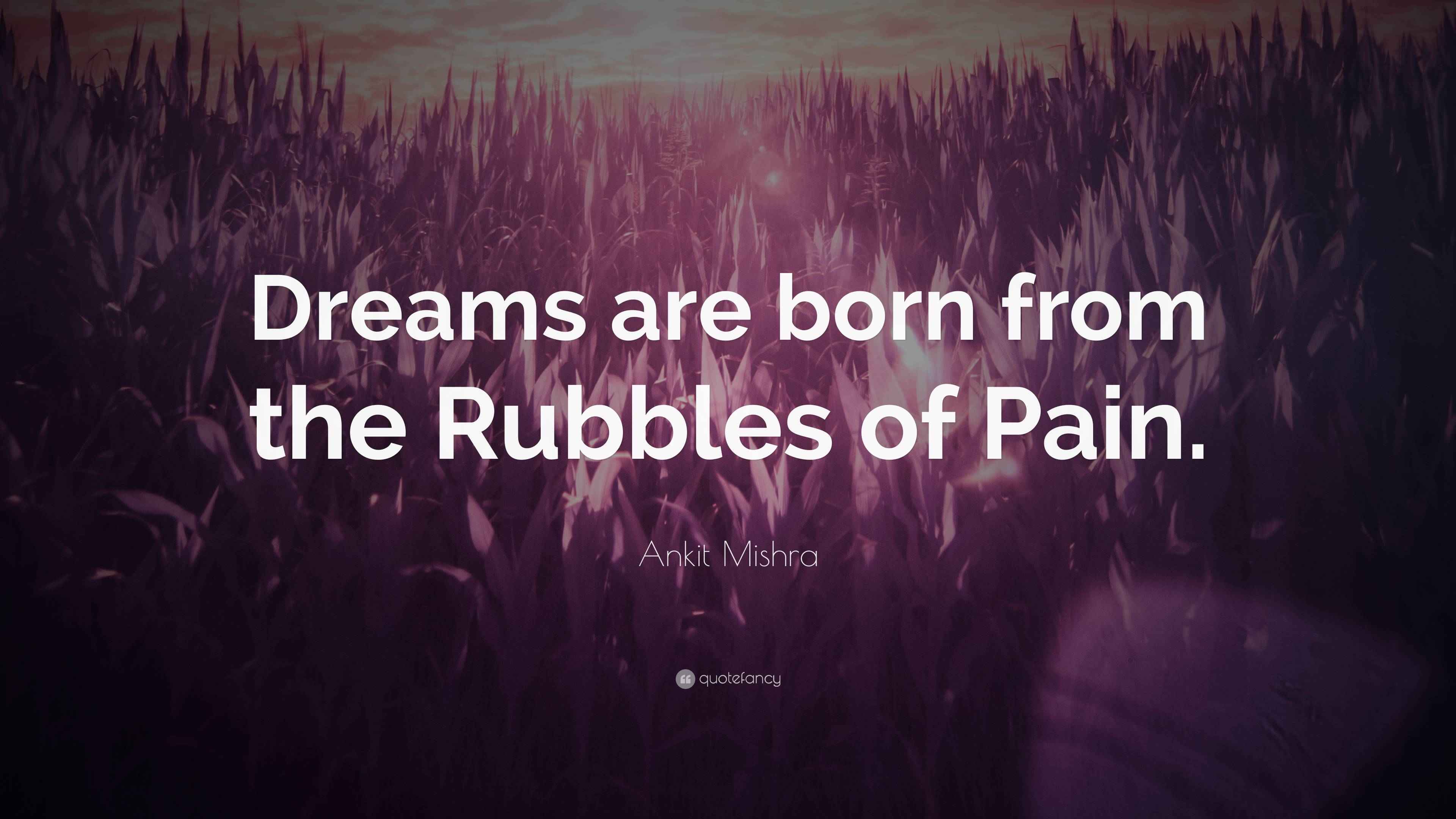 Ankit Mishra Quote “Dreams are born from the Rubbles of Pain.”