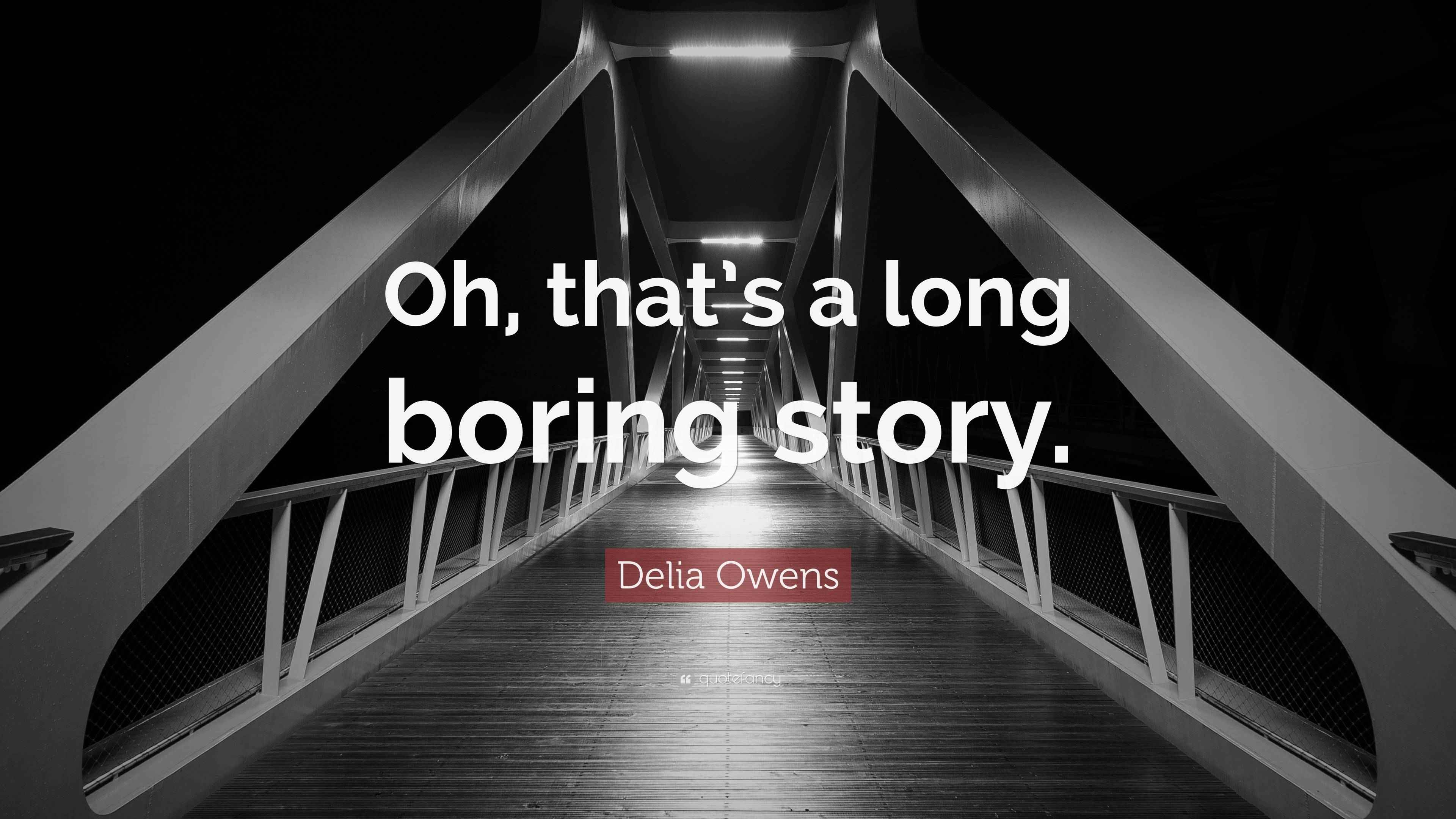 Delia Owens Quote “Oh, that’s a long boring story.”