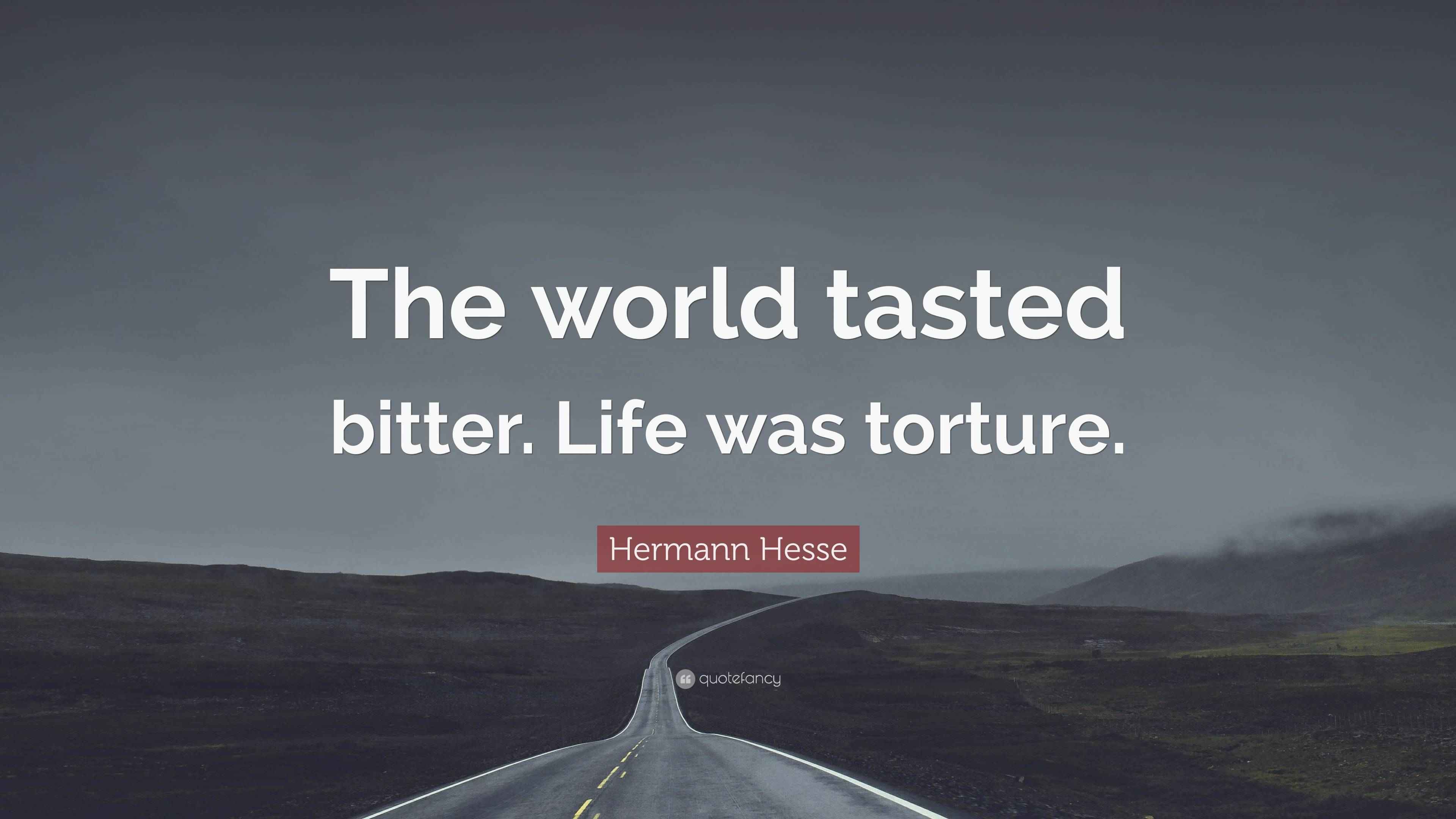 Hermann Hesse Quote “The world tasted bitter. Life was torture.”