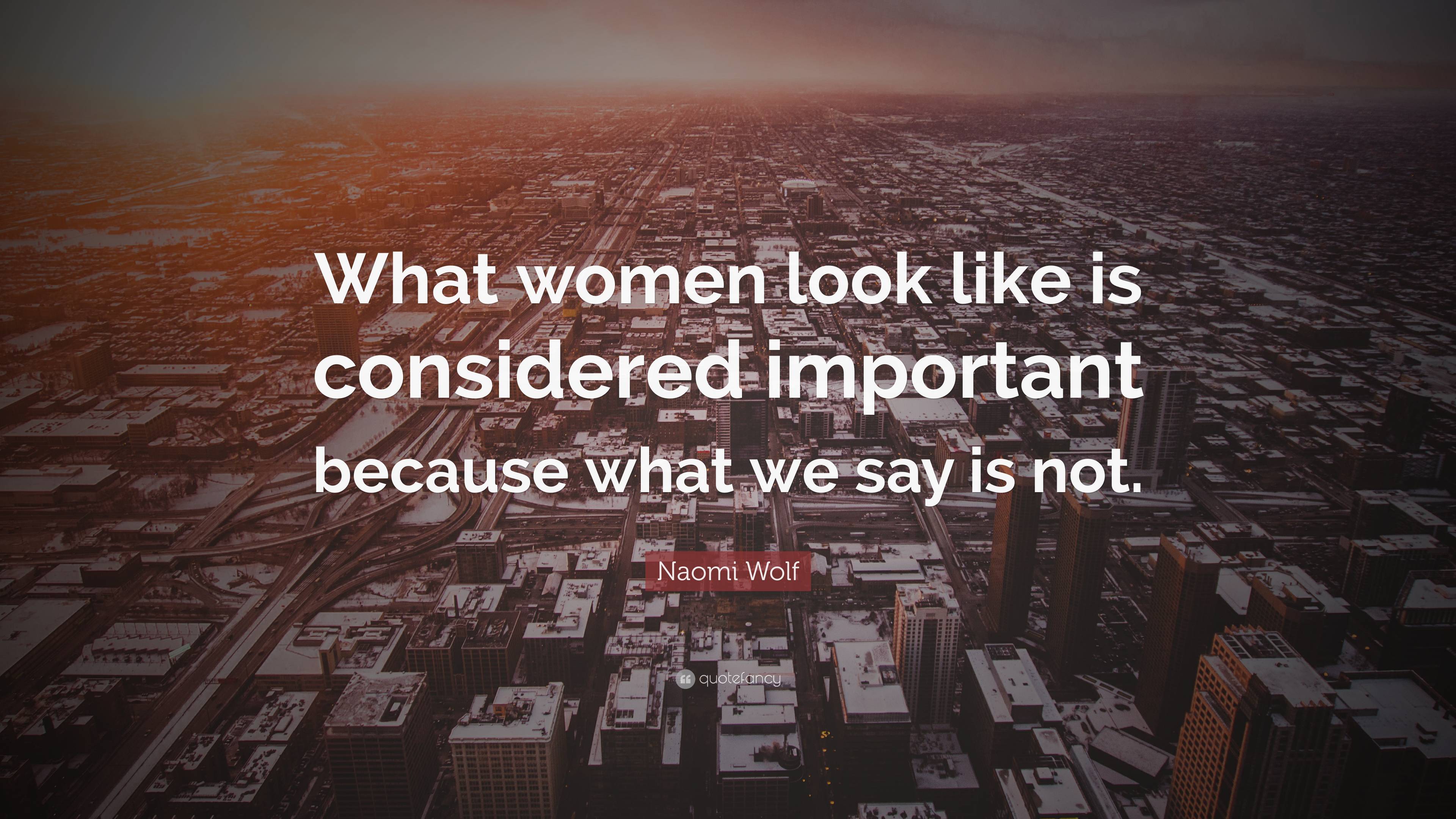 Naomi Wolf Quote: “What women look like is considered important because ...