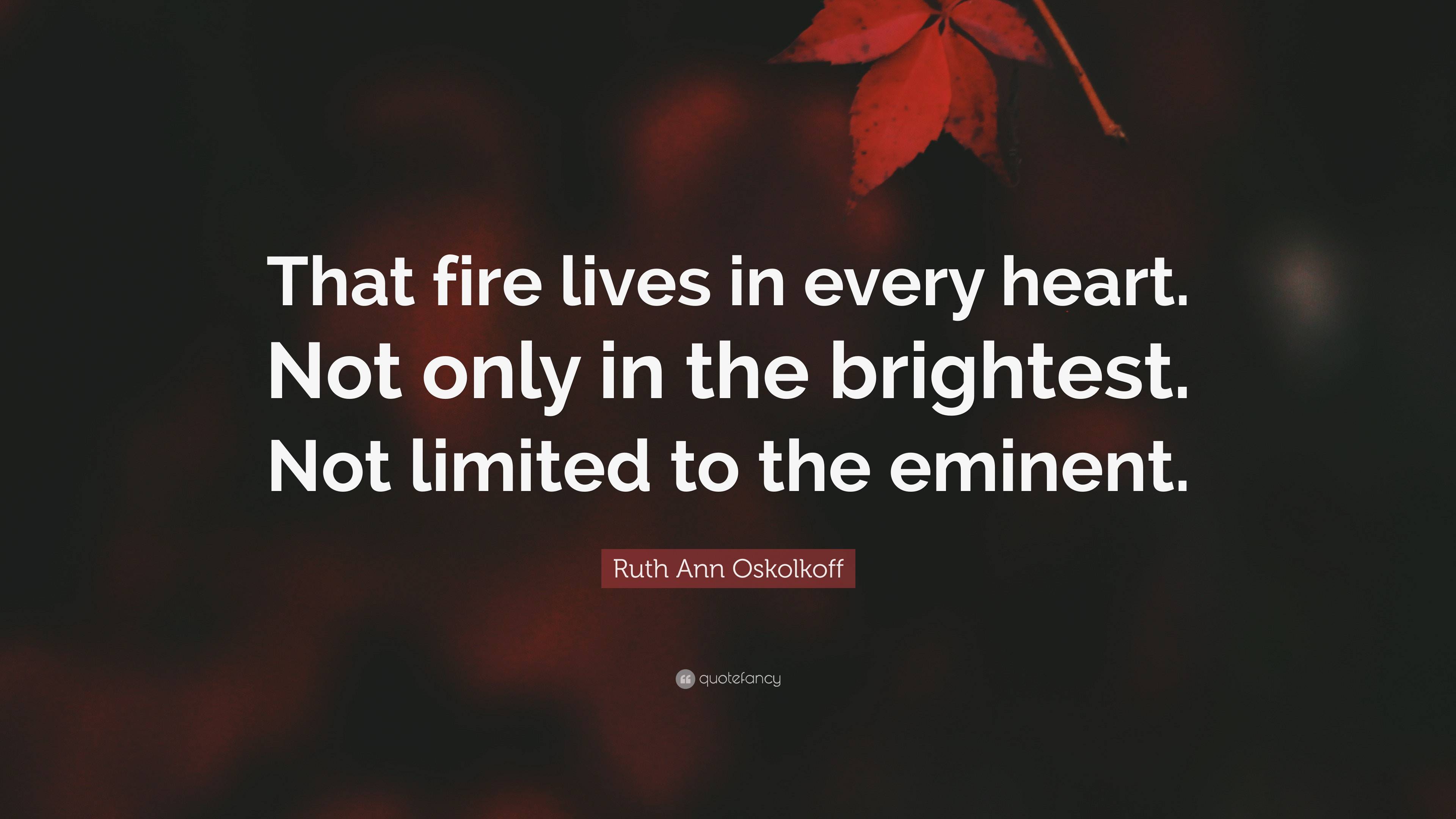 Ruth Ann Oskolkoff Quote: “That fire lives in every heart. Not only in ...