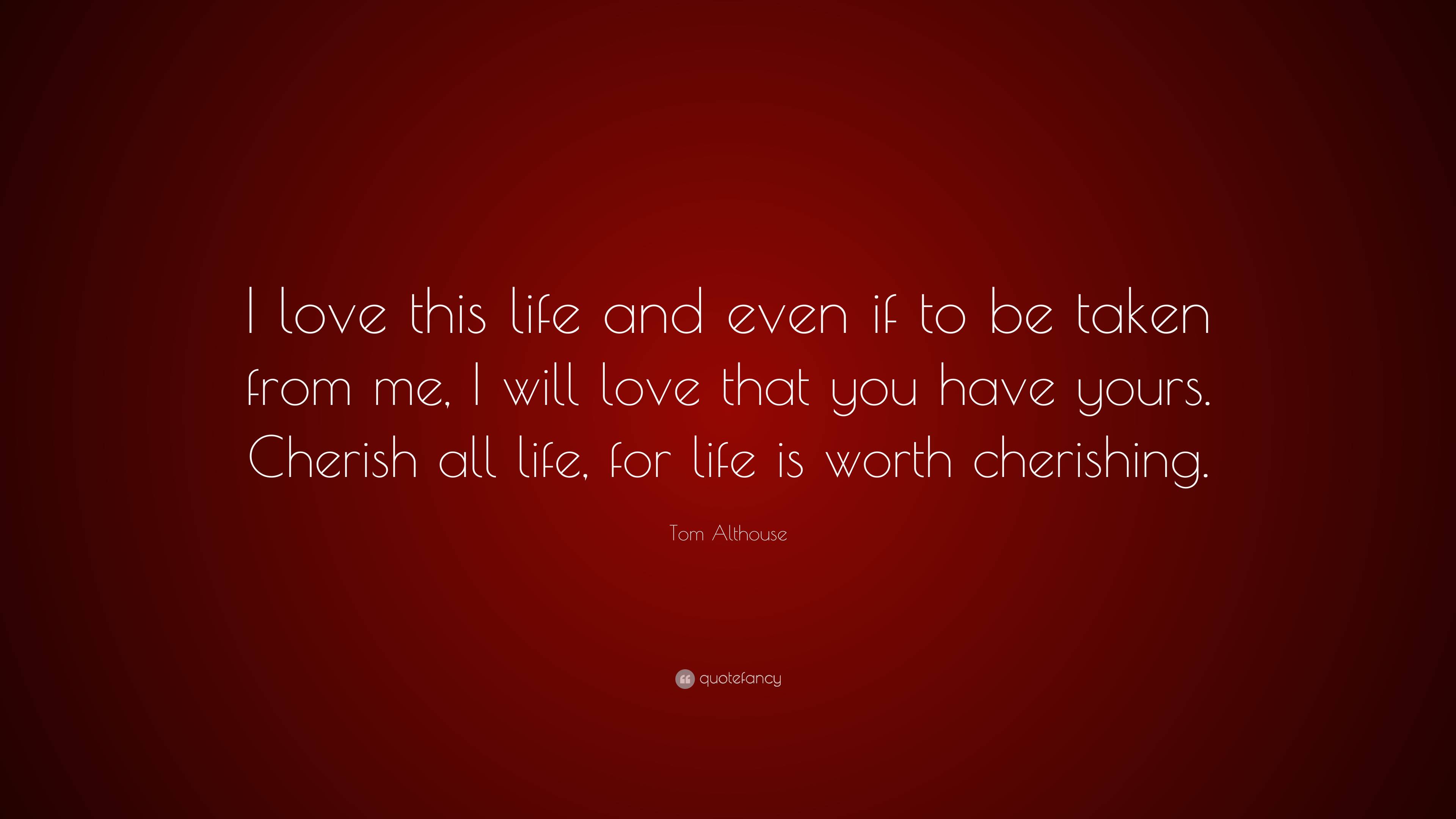 Tom Althouse Quote: “I love this life and even if to be taken from me ...