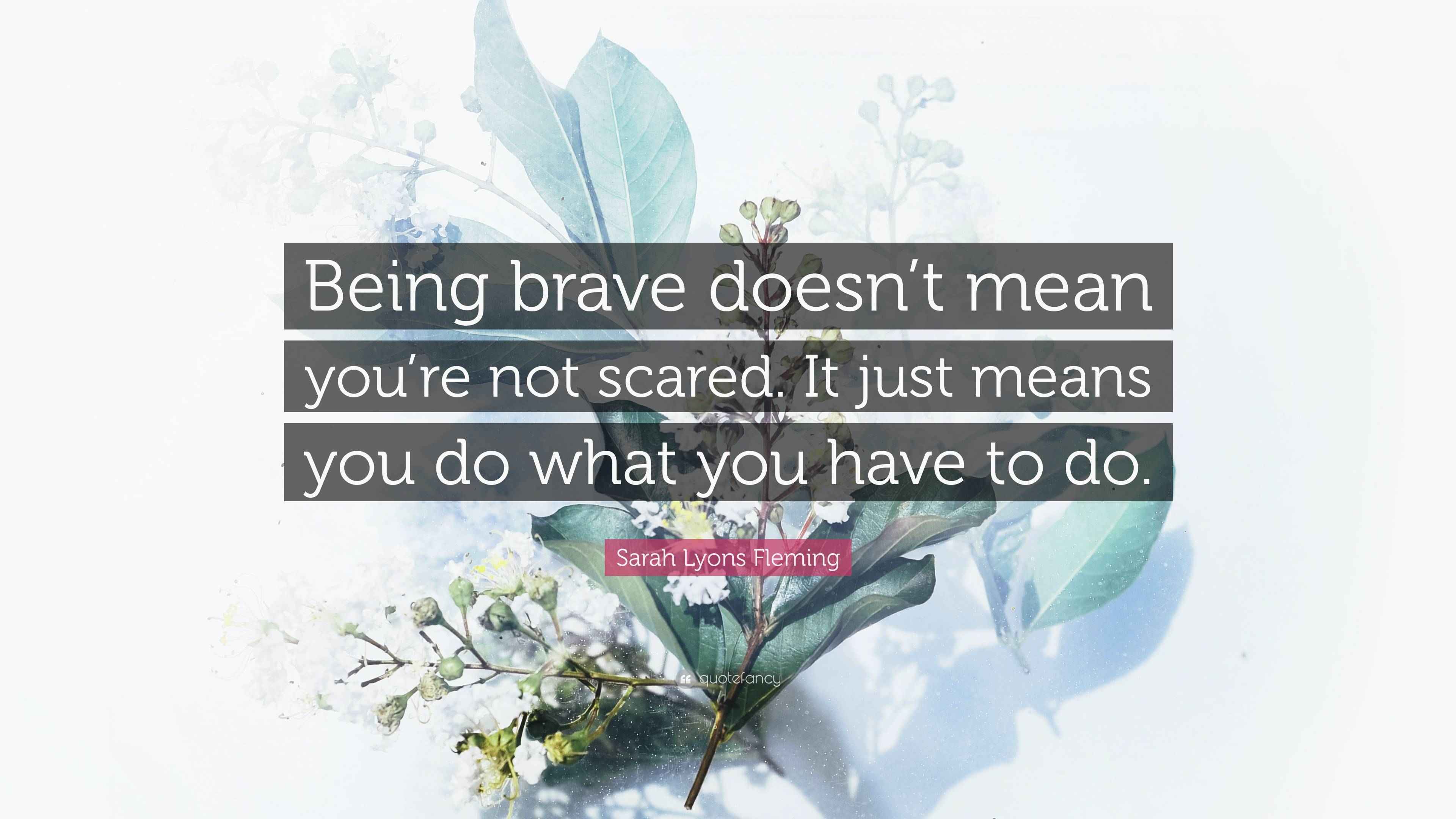 Sarah Lyons Fleming Quote: “Being brave doesn’t mean you’re not scared ...