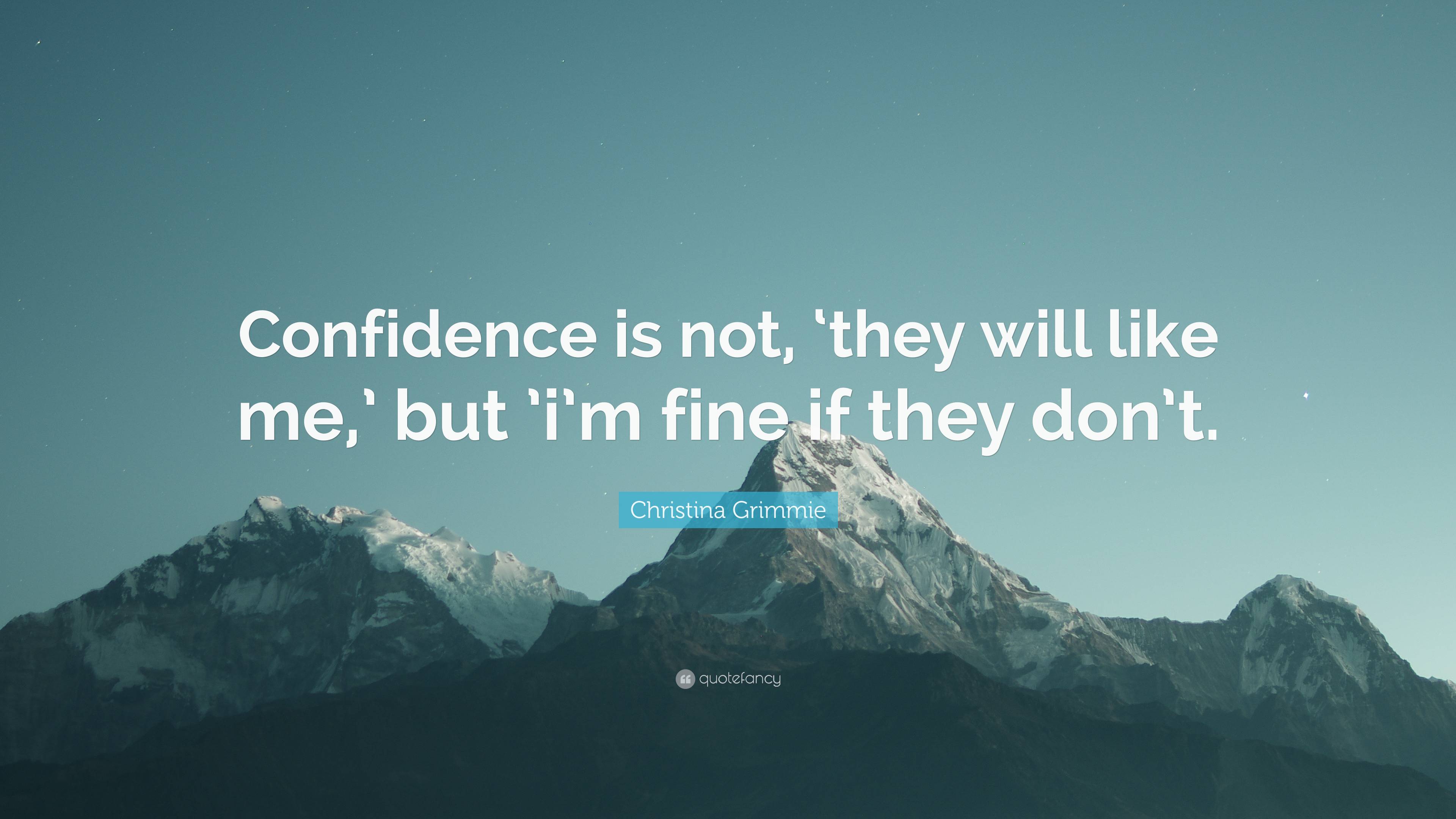 “Confidence is not, ‘they will like me,’ but ’i’m fine if they don’t ...