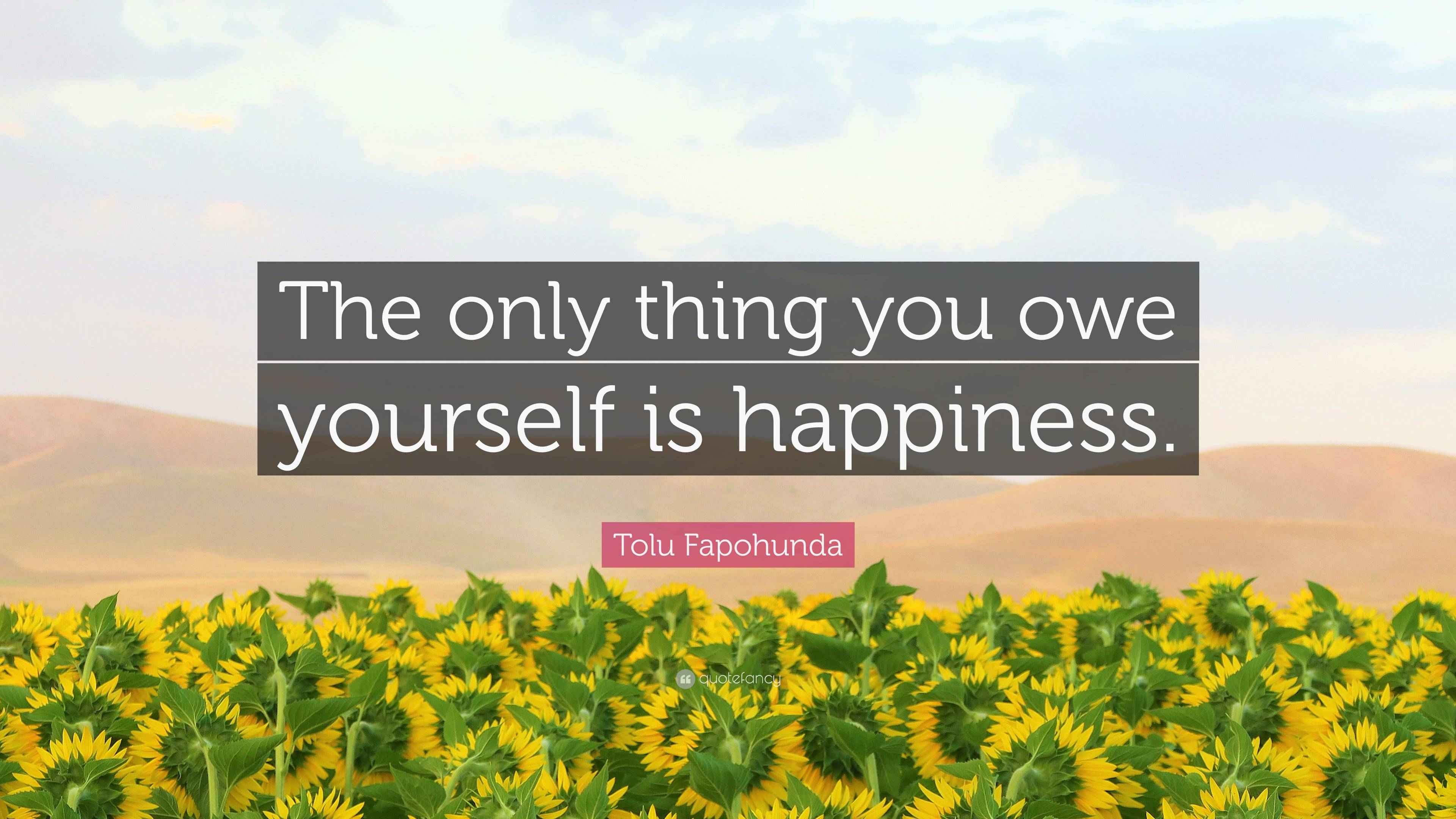 Tolu Fapohunda Quote “The only thing you owe yourself is happiness.”