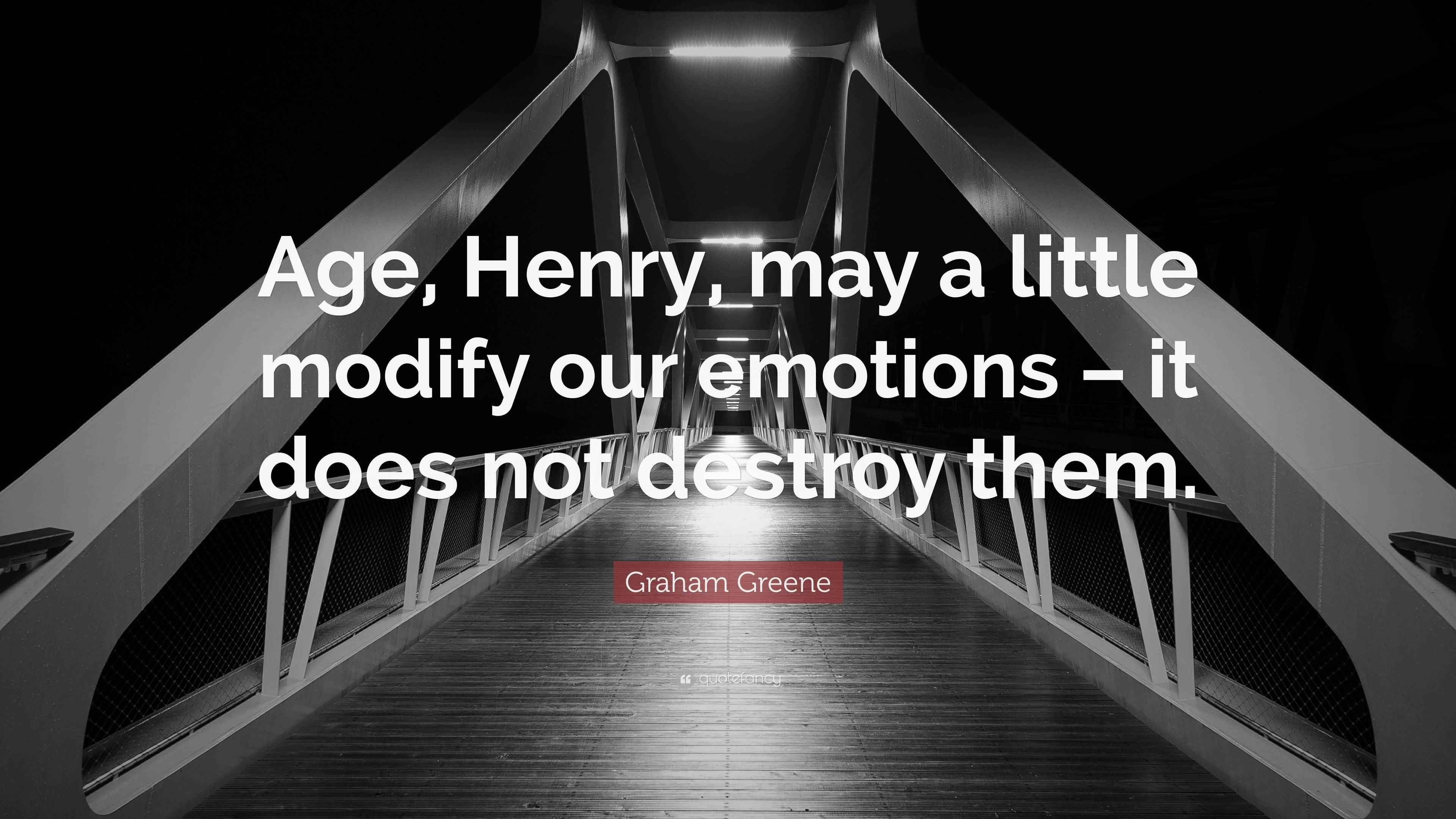 Graham Greene Quote “Age, Henry, may a little modify our emotions it