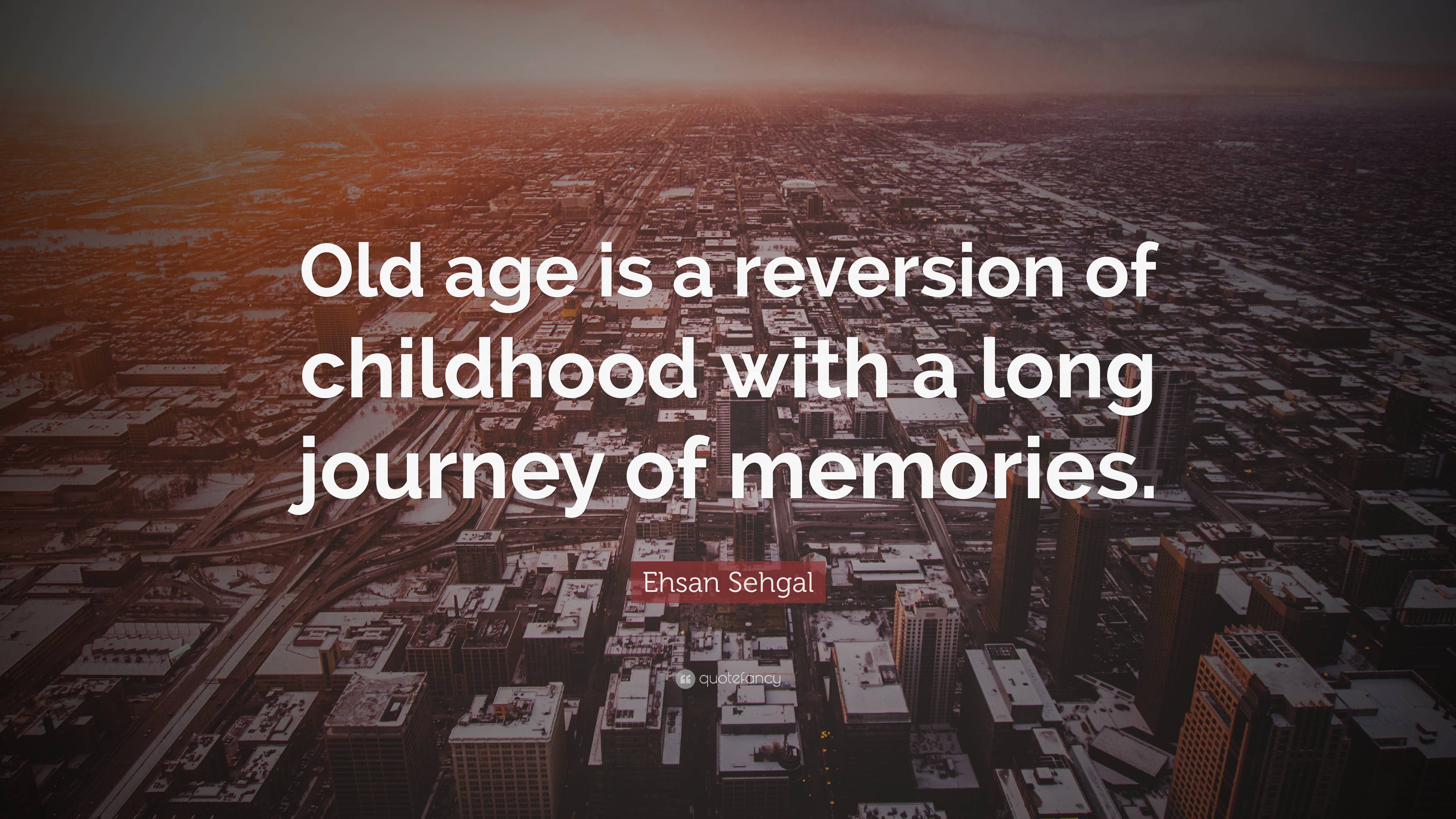 Ehsan Sehgal Quote: “Old age is a reversion of childhood with a long ...