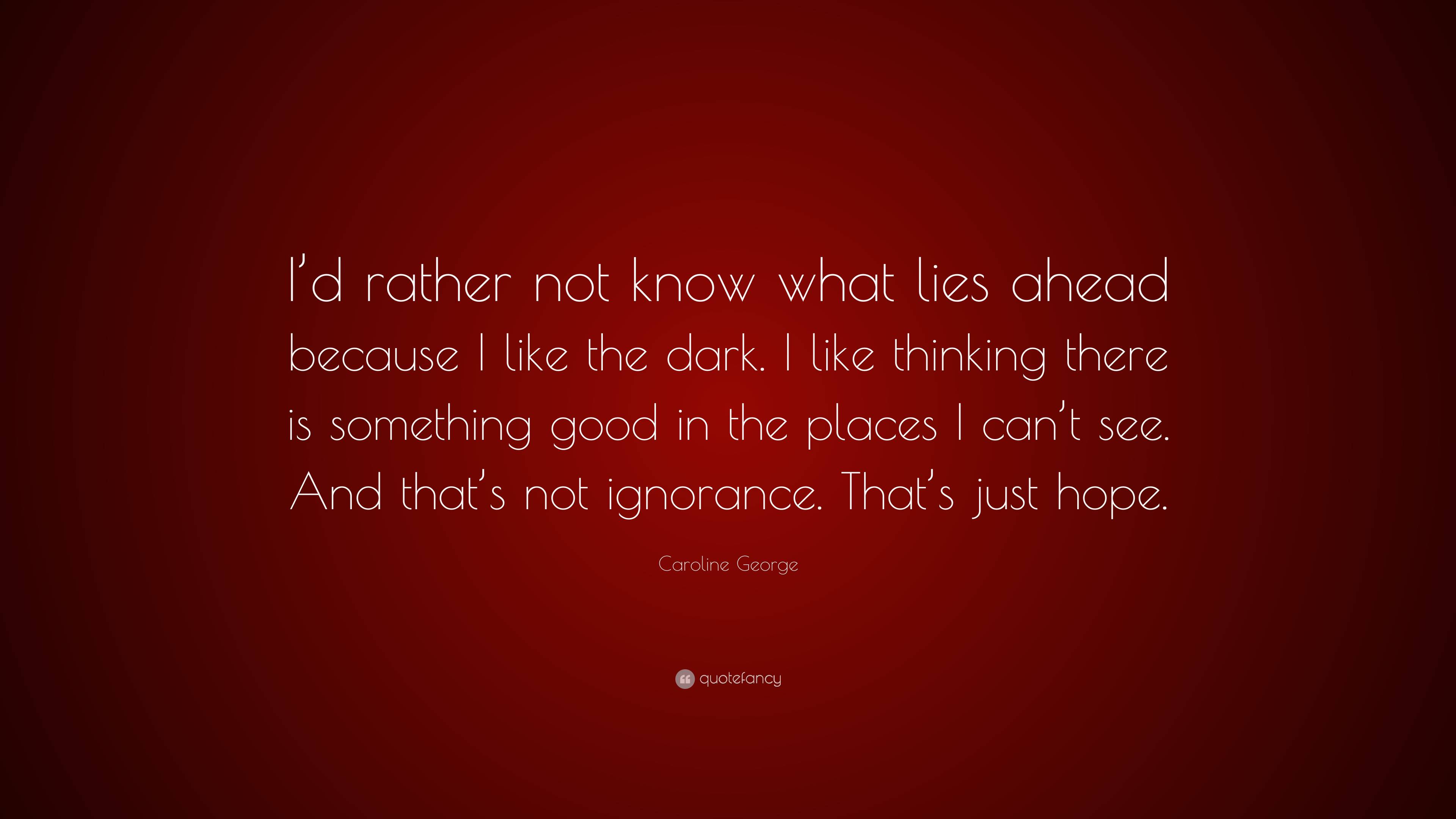 Caroline George Quote: “I’d rather not know what lies ahead because I ...