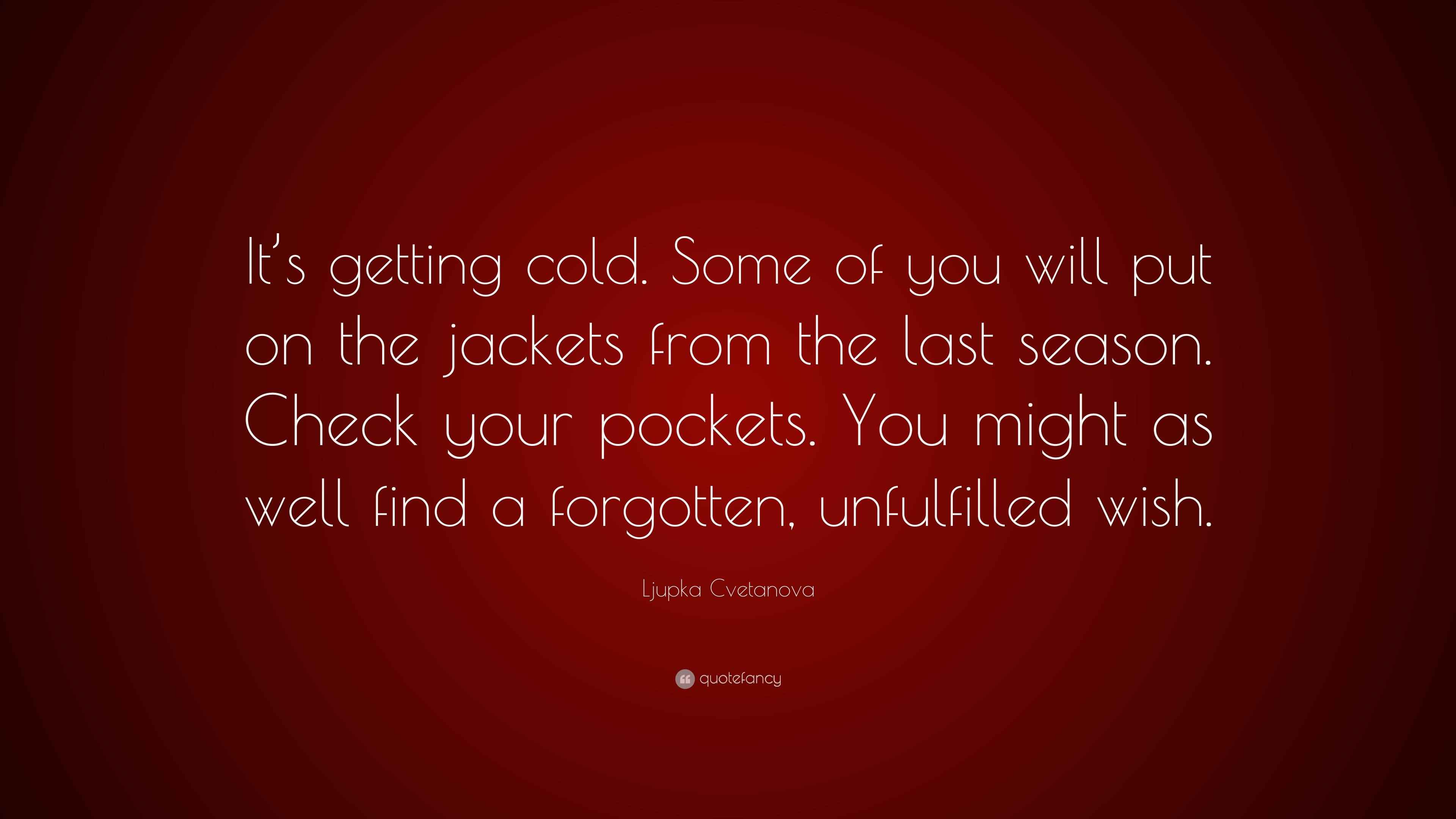 Ljupka Cvetanova Quote “It’s getting cold. Some of you will put on the