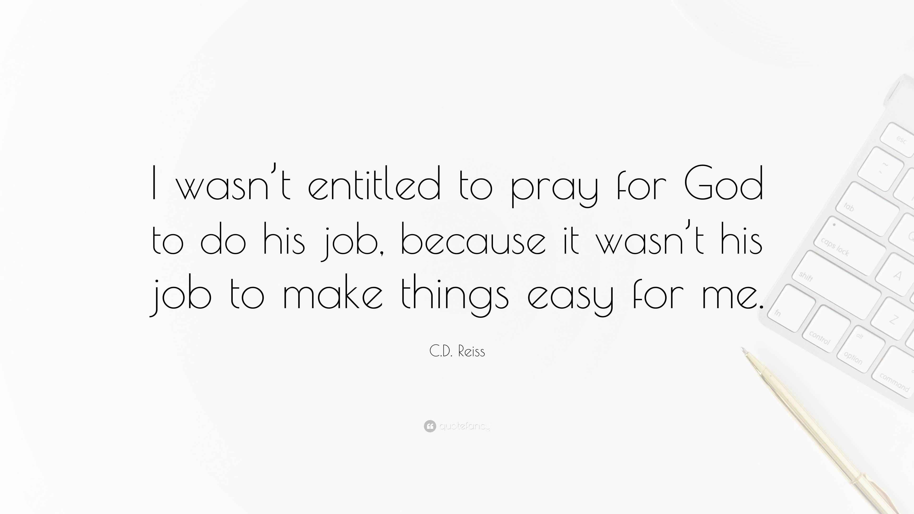 C D Reiss Quote I Wasn t Entitled To Pray For God To Do His Job c-d-reiss-quote-i-wasn-t-entitled-to-pray-for-god-to-do-his-job
