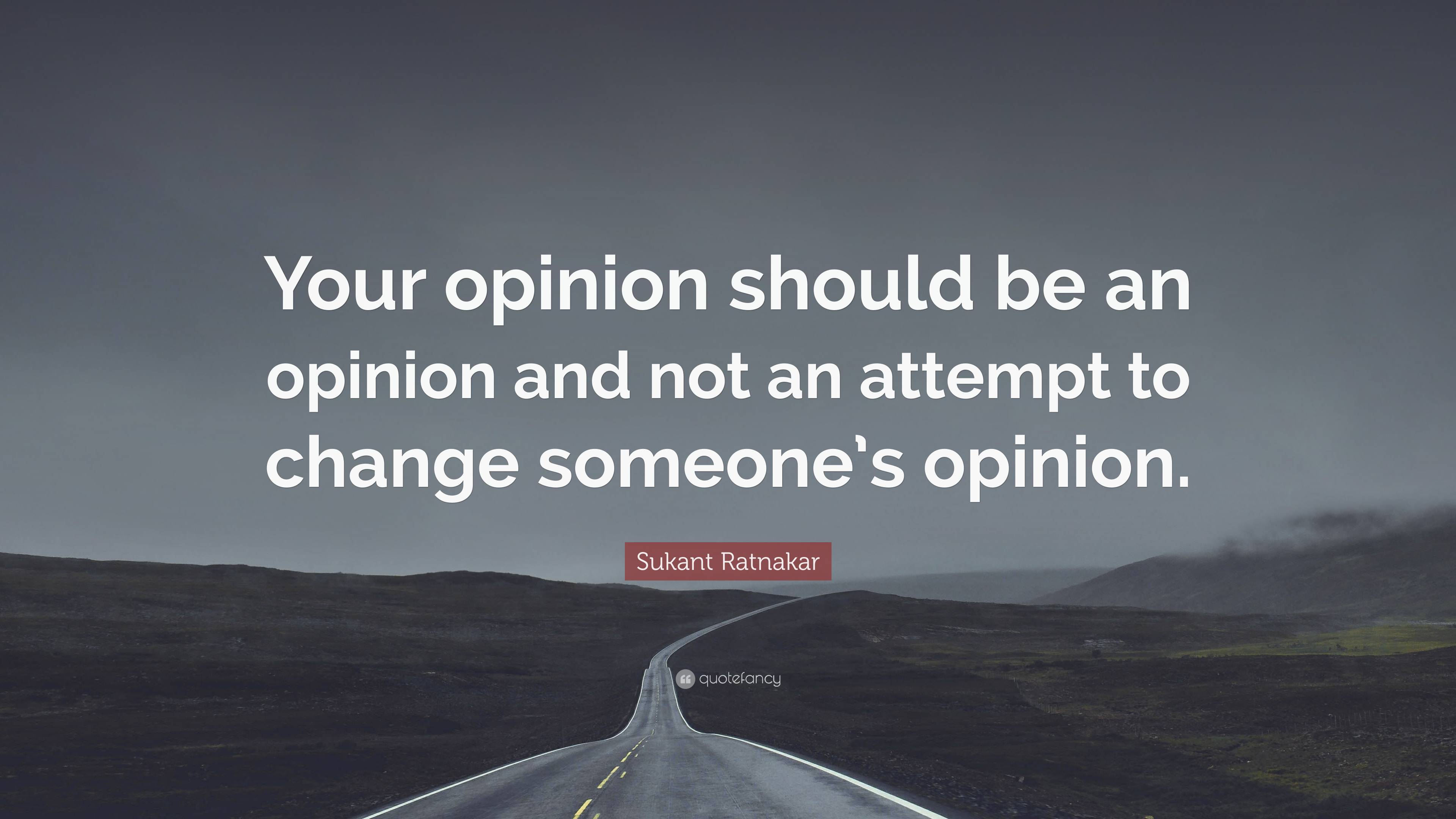 Sukant Ratnakar Quote: “Your opinion should be an opinion and not an ...