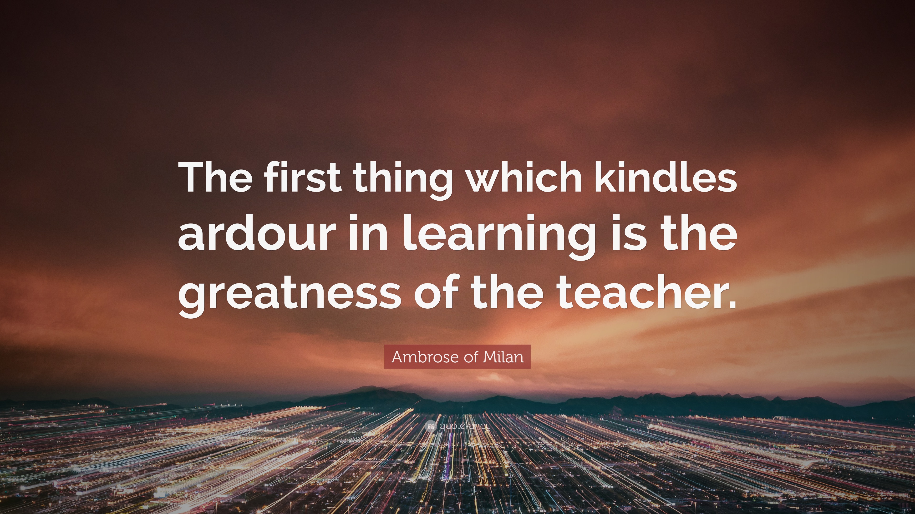 Ambrose of Milan Quote: “The first thing which kindles ardour in ...