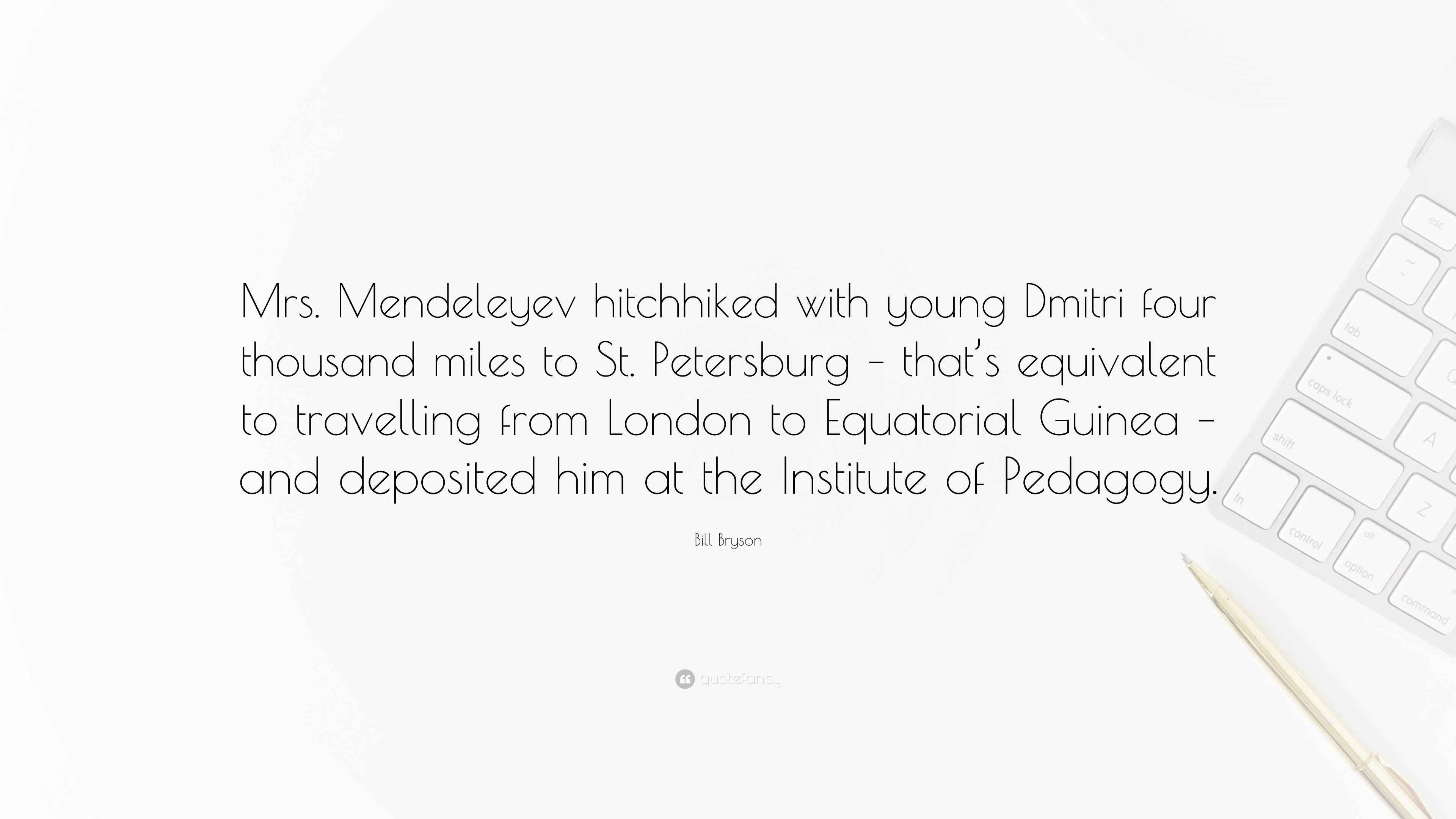 Bill Bryson Quote “Mrs. Mendeleyev hitchhiked with young Dmitri four thousand miles to St