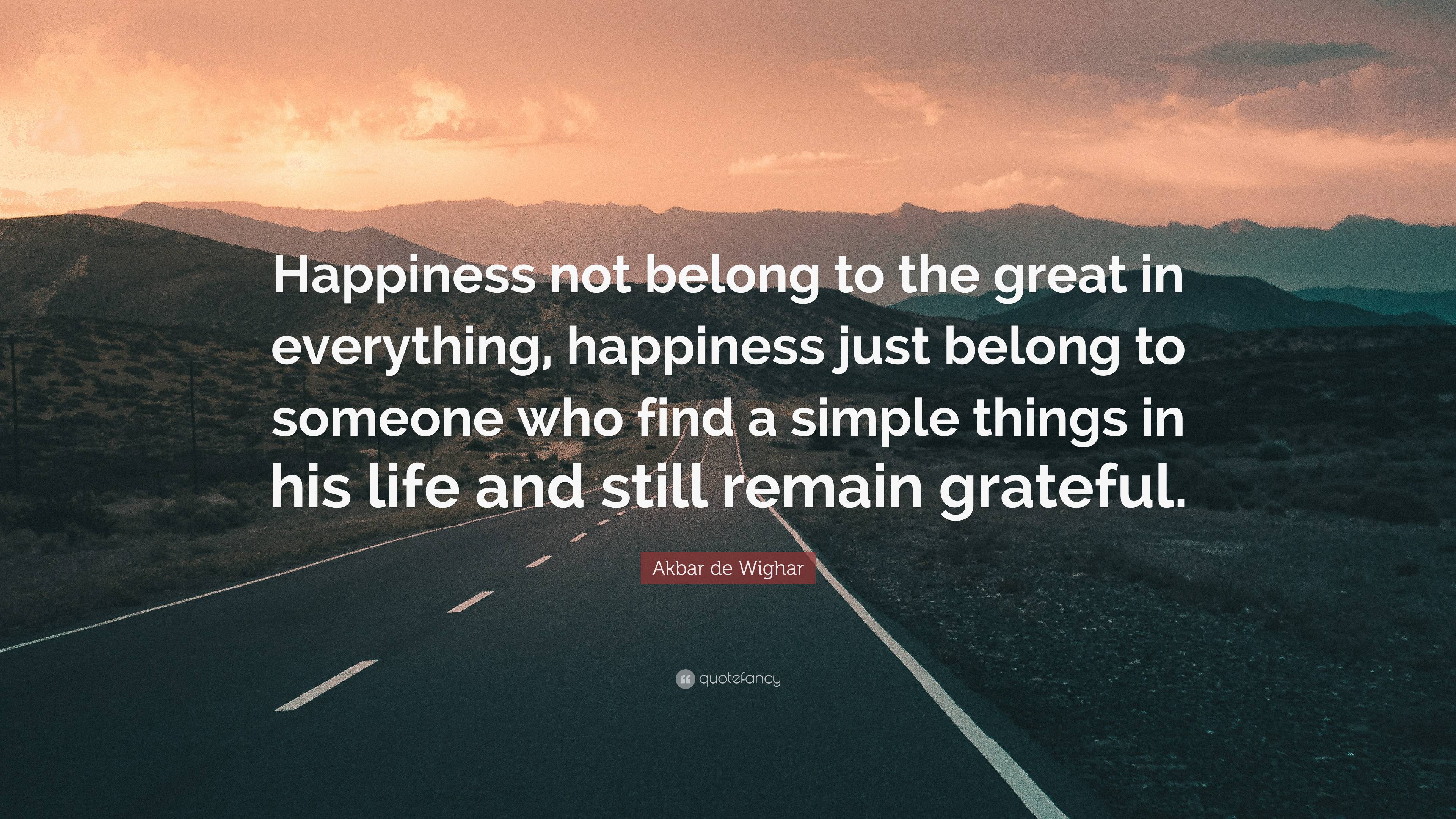 Akbar de Wighar Quote: “Happiness not belong to the great in everything ...