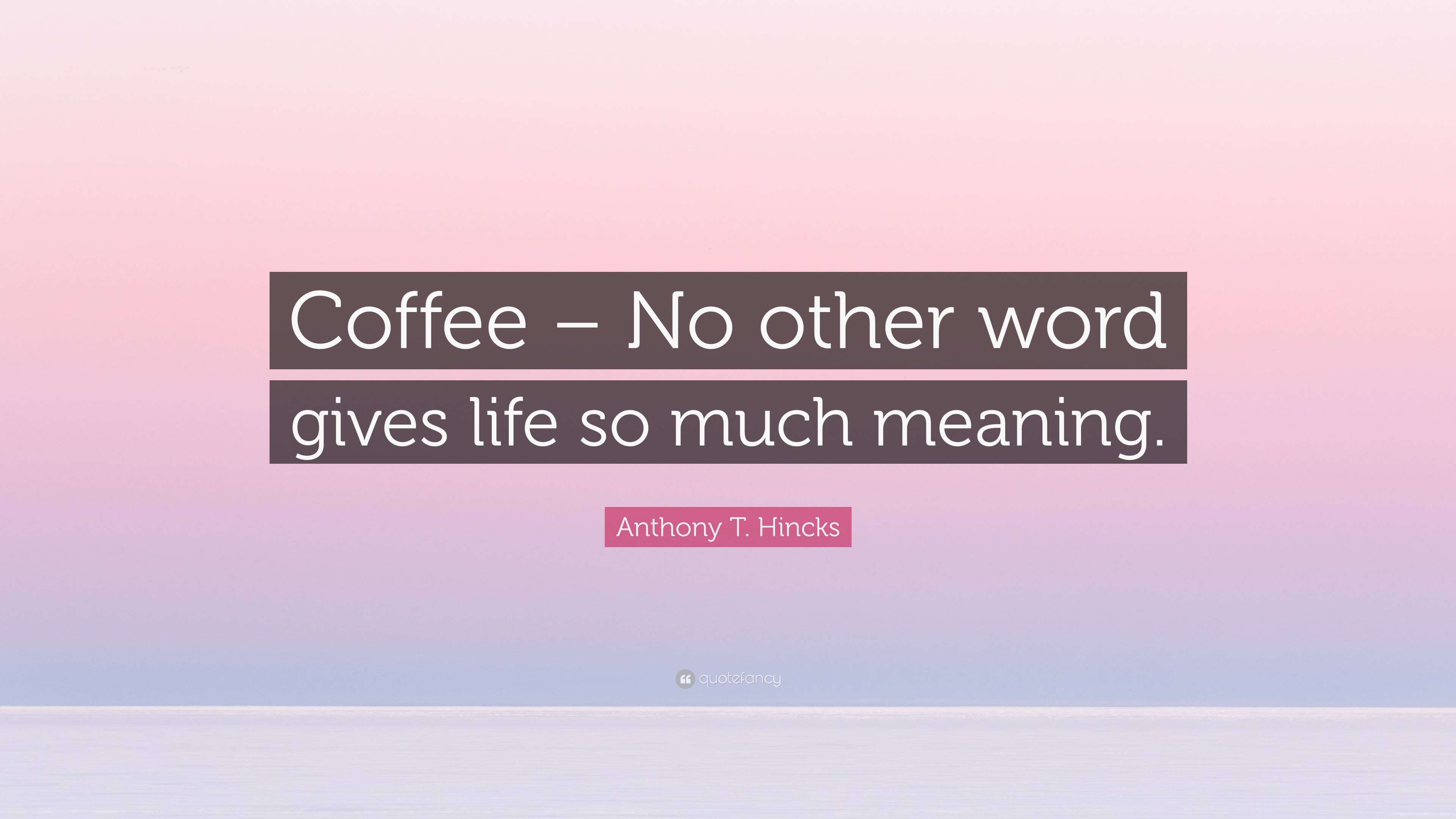 anthony-t-hincks-quote-coffee-no-other-word-gives-life-so-much