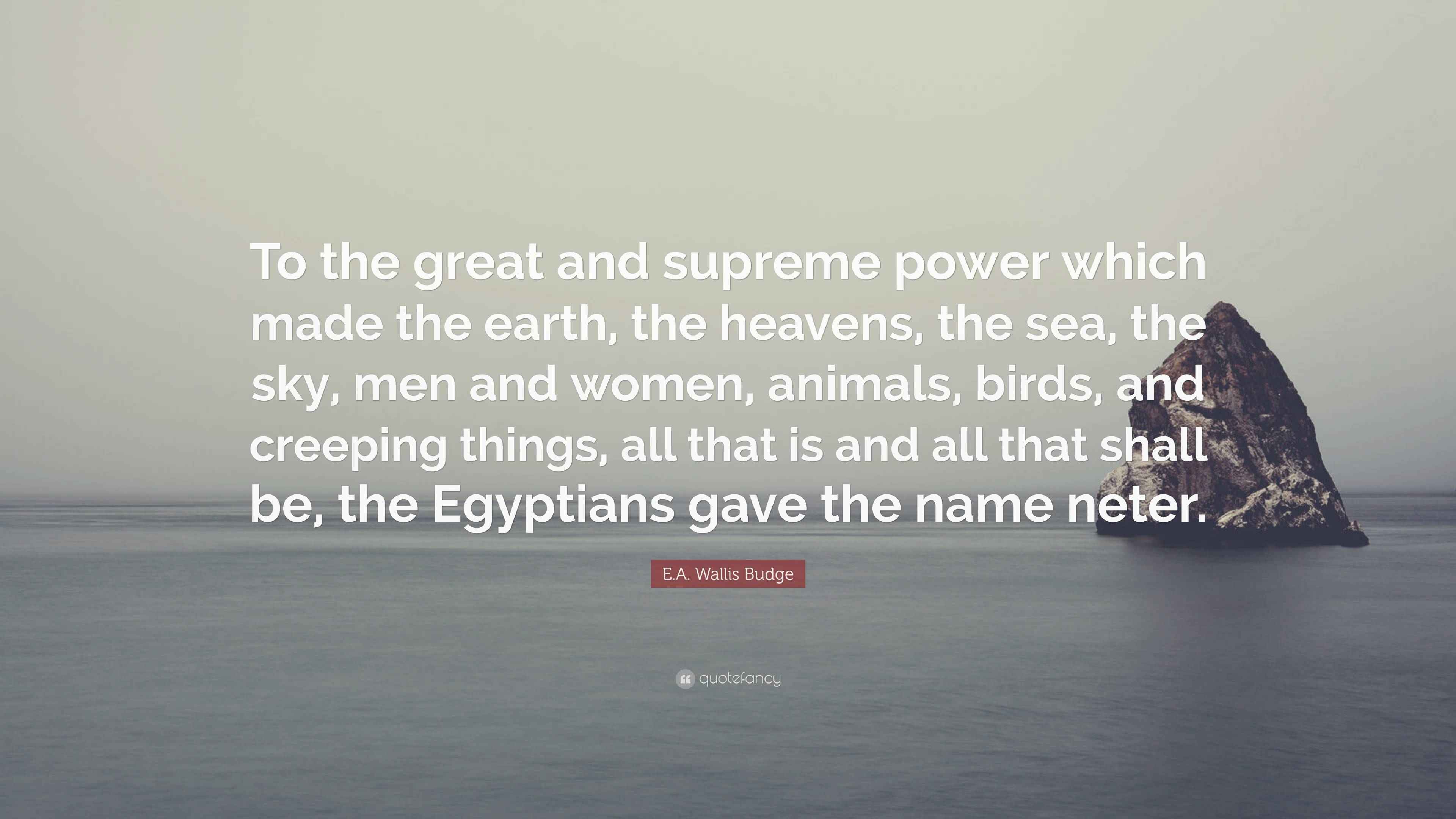 E.A. Wallis Budge Quote: “To the great and supreme power which made the