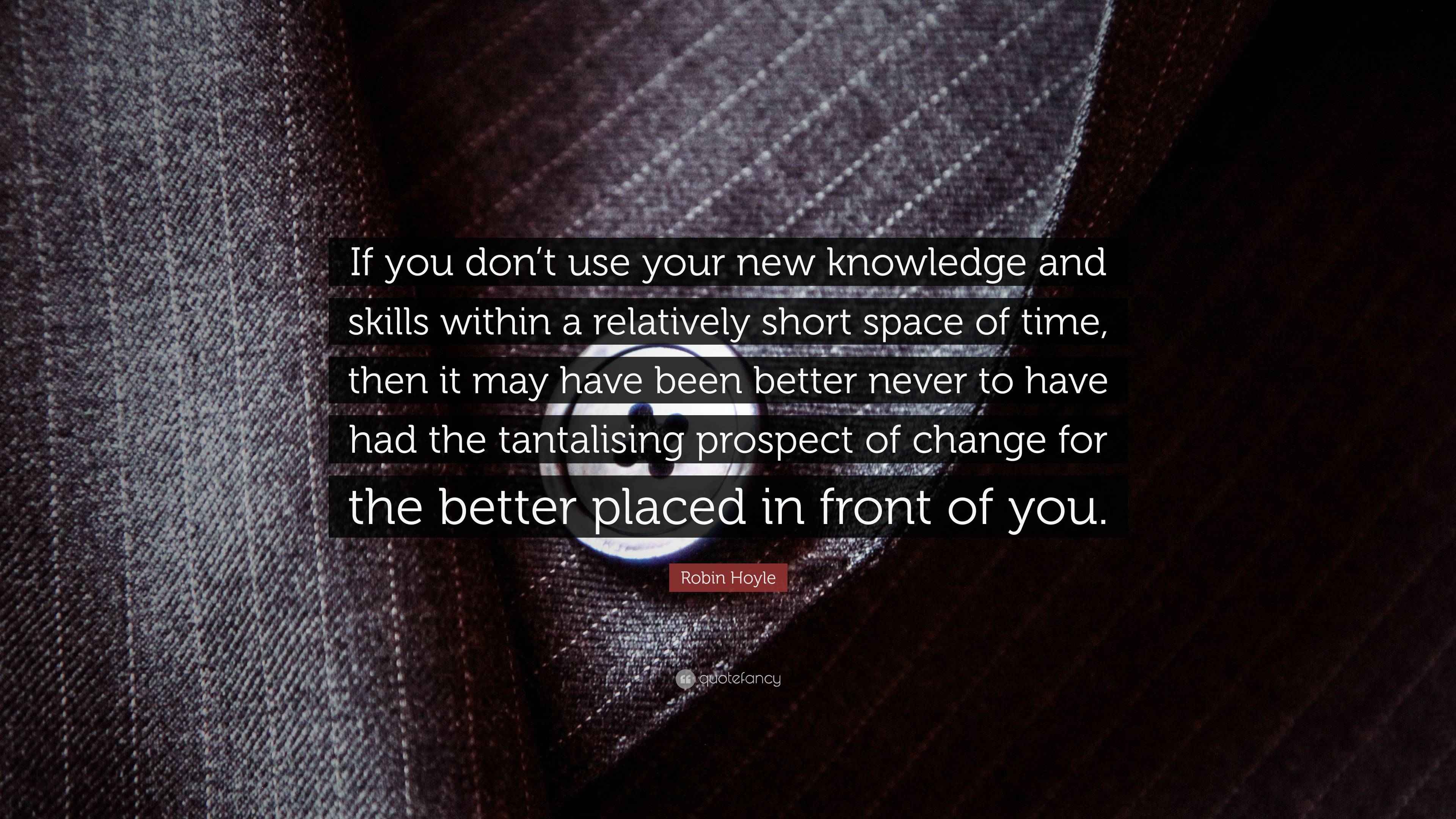 Robin Hoyle Quote “If you don’t use your new knowledge and skills