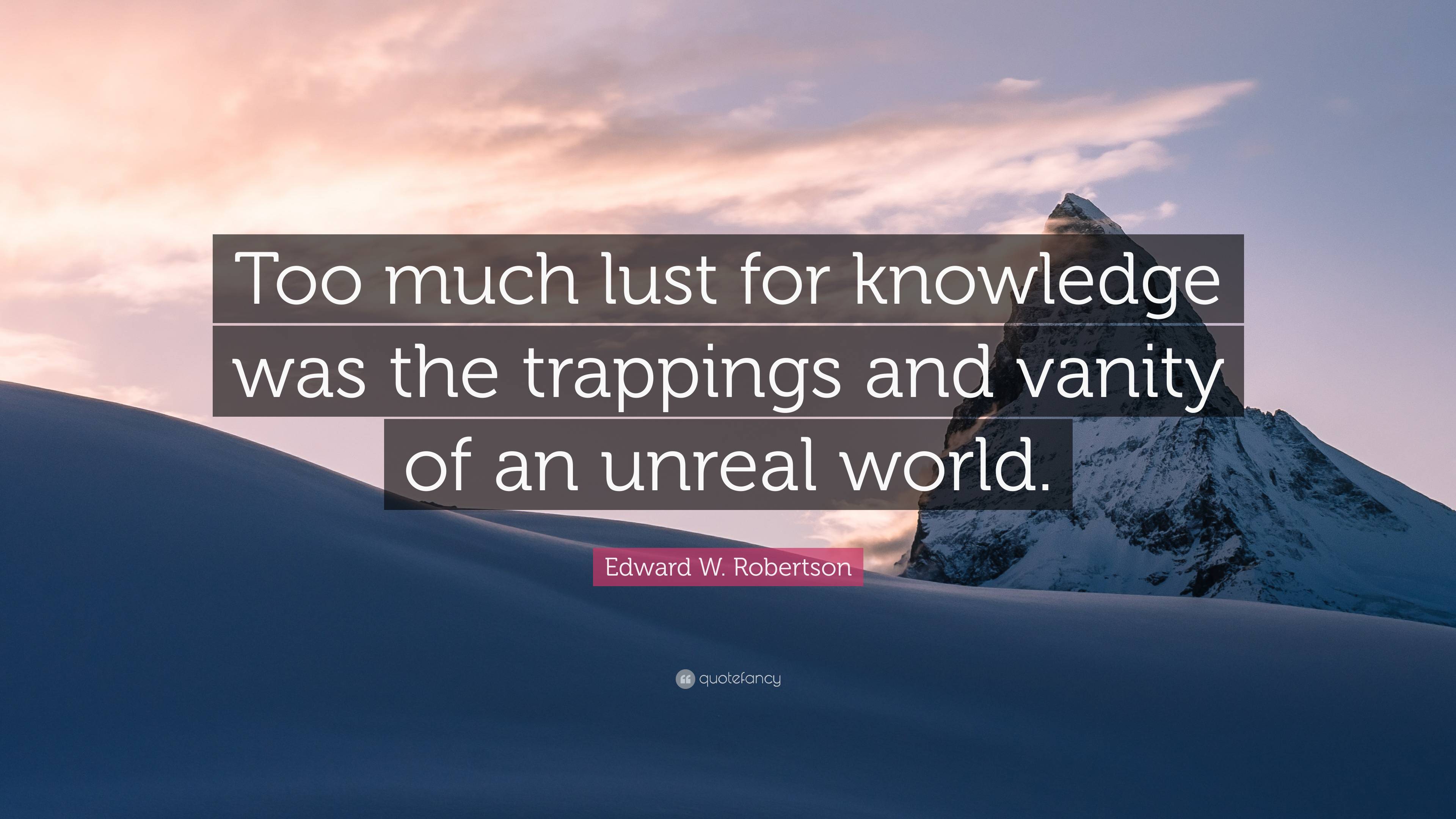 Edward W. Robertson Quote: “Too much lust for knowledge was the ...