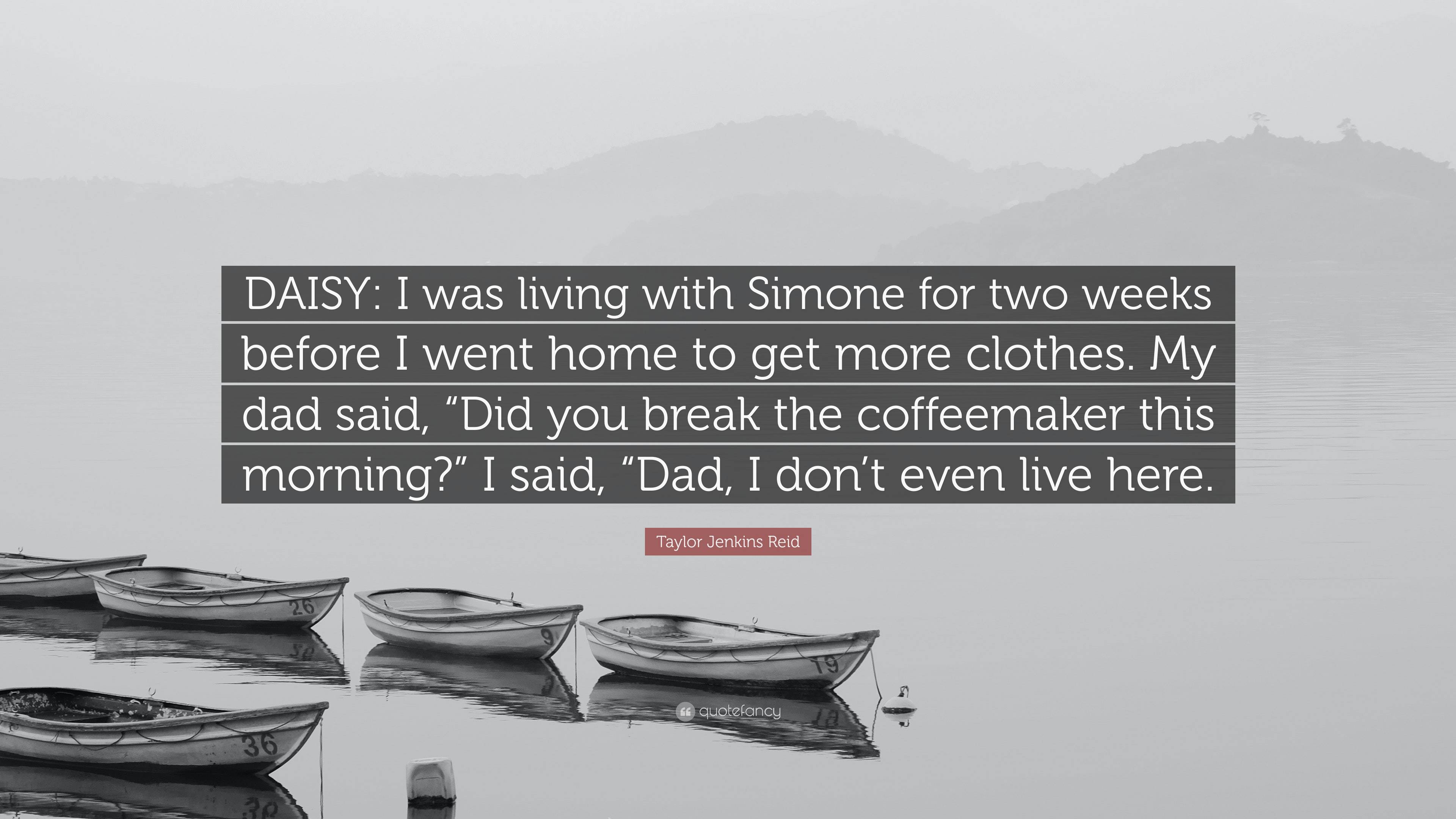 Taylor Jenkins Reid Quote: “DAISY: I was living with Simone for two weeks  before I went home to get more clothes. My dad said, “Did you break the  co...”