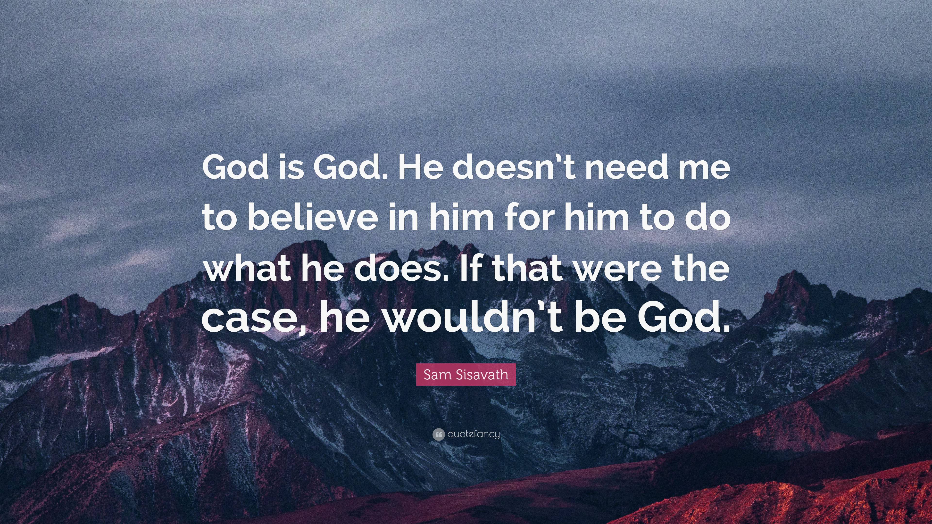 Sam Sisavath Quote: “God is God. He doesn’t need me to believe in him ...