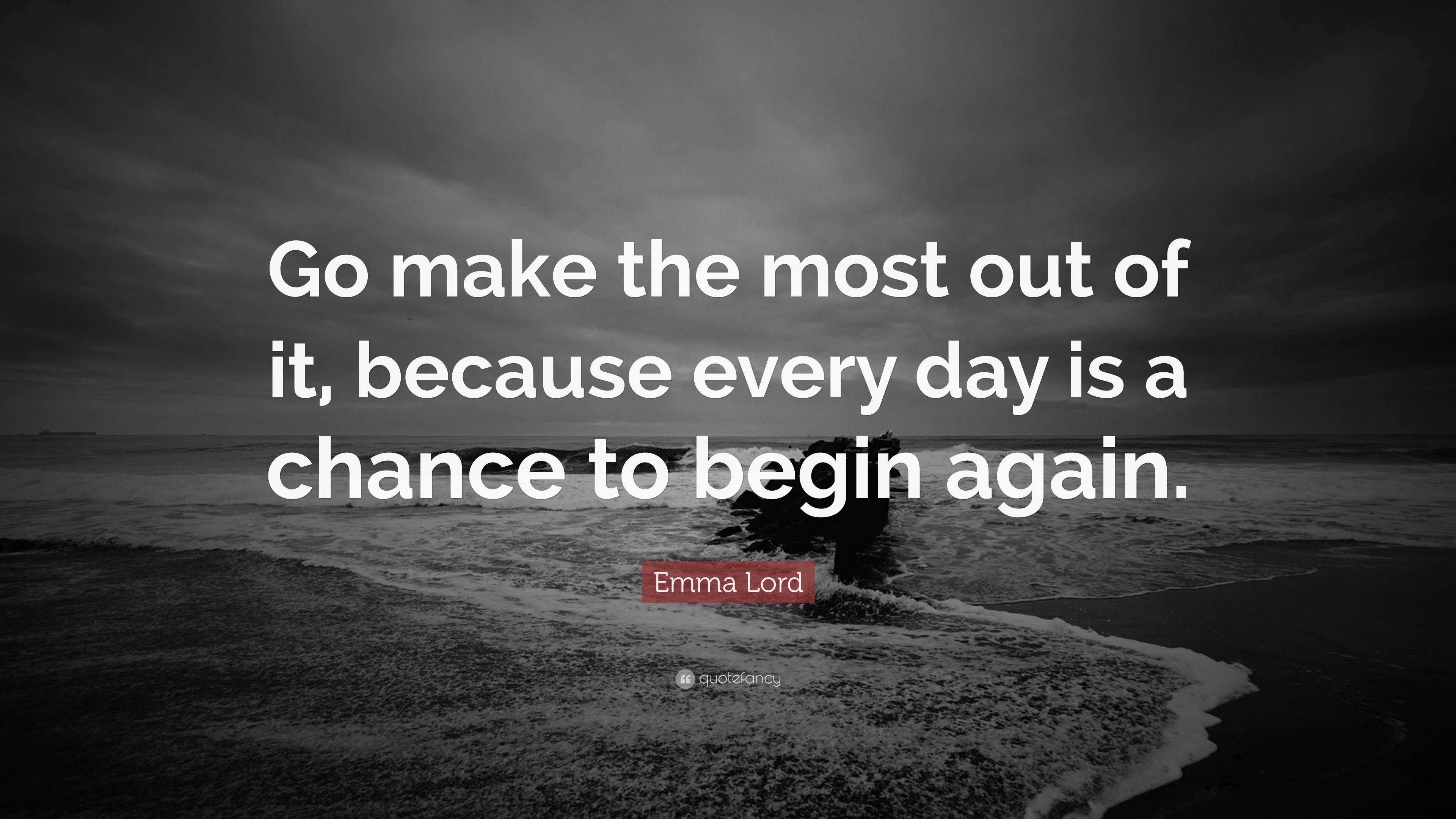 Emma Lord Quote: “Go make the most out of it, because every day is a ...