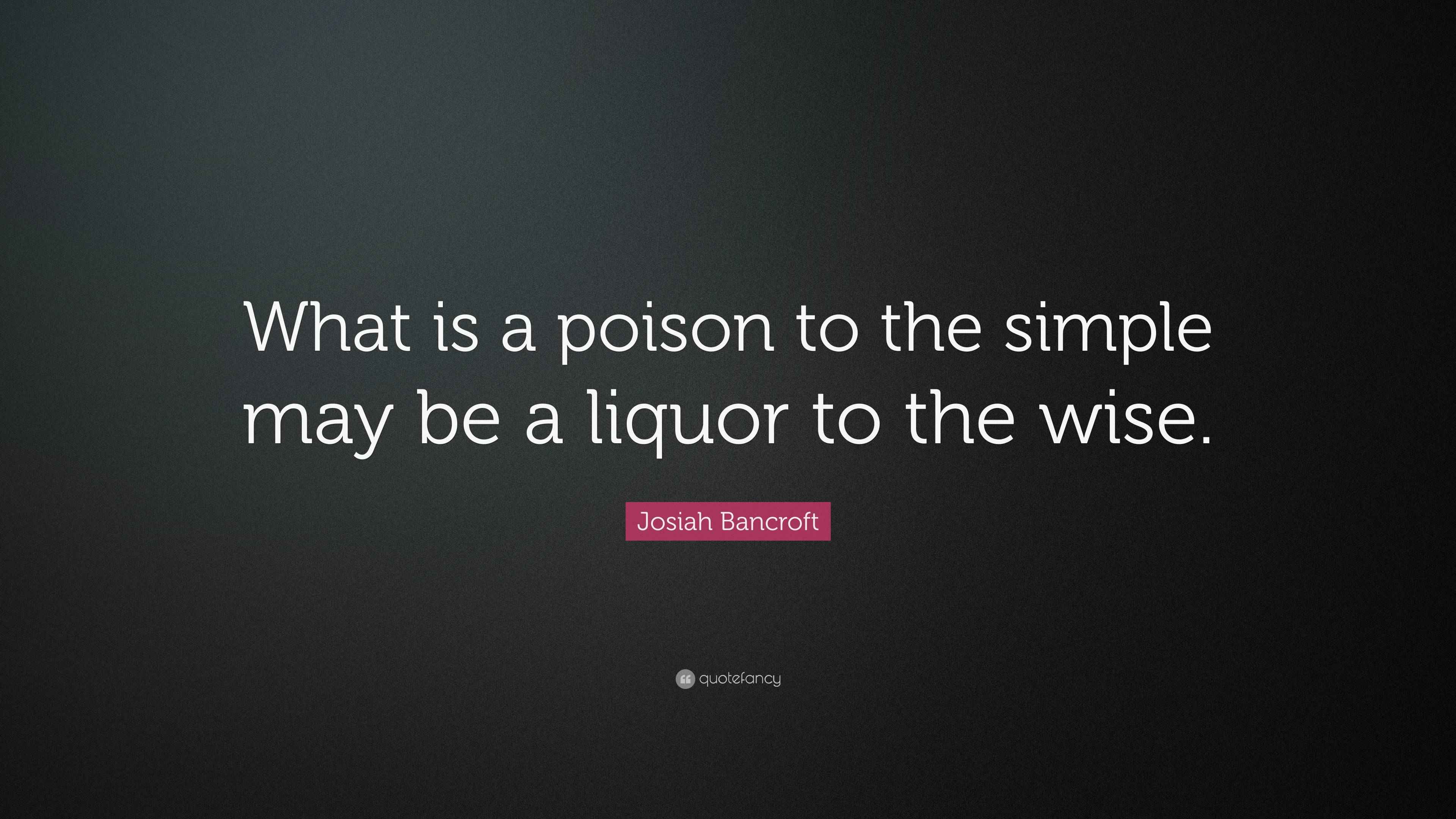 Josiah Bancroft Quote “What is a poison to the simple may be a liquor to the wise.”