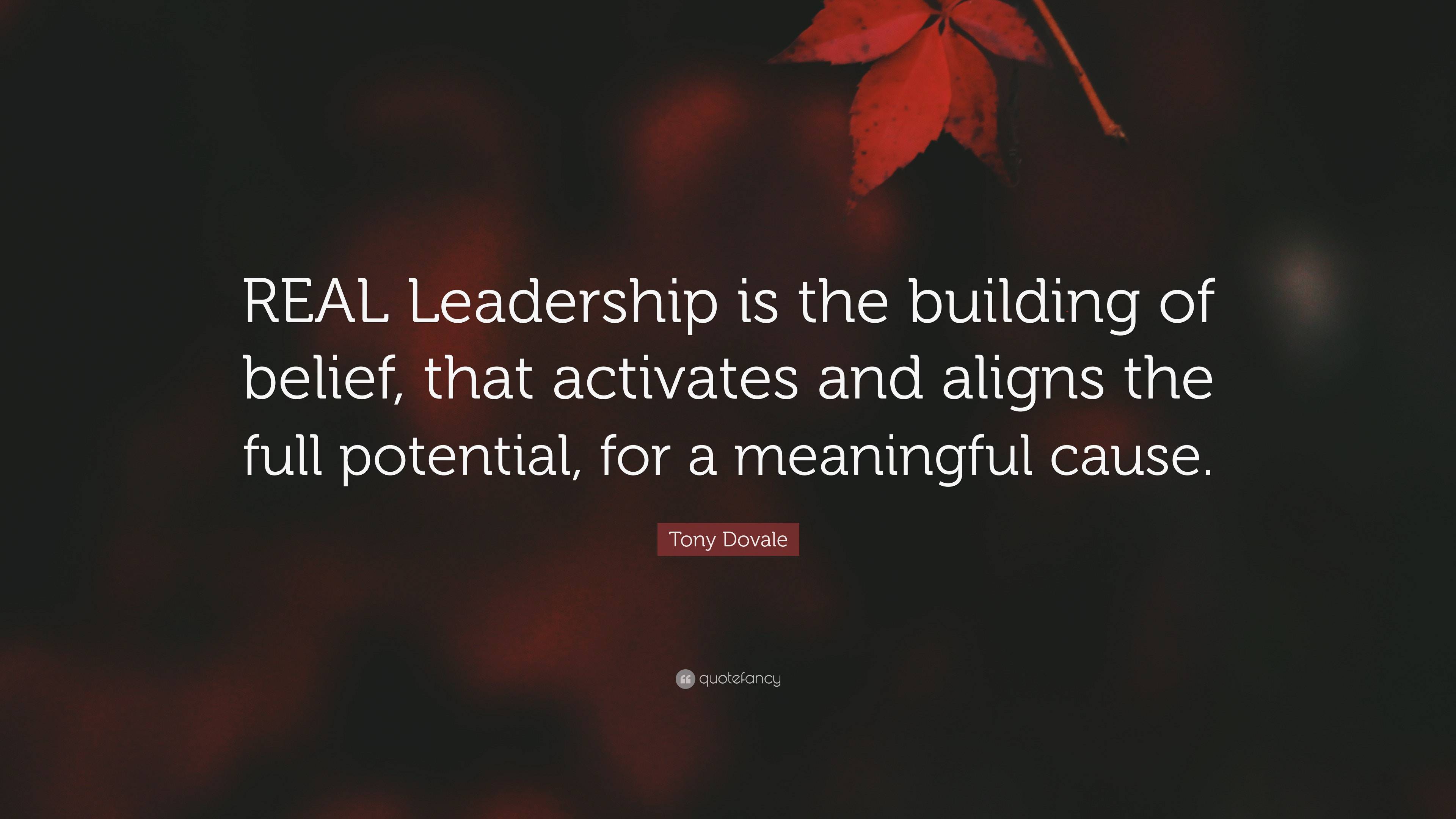 Tony Dovale Quote: “REAL Leadership is the building of belief, that ...