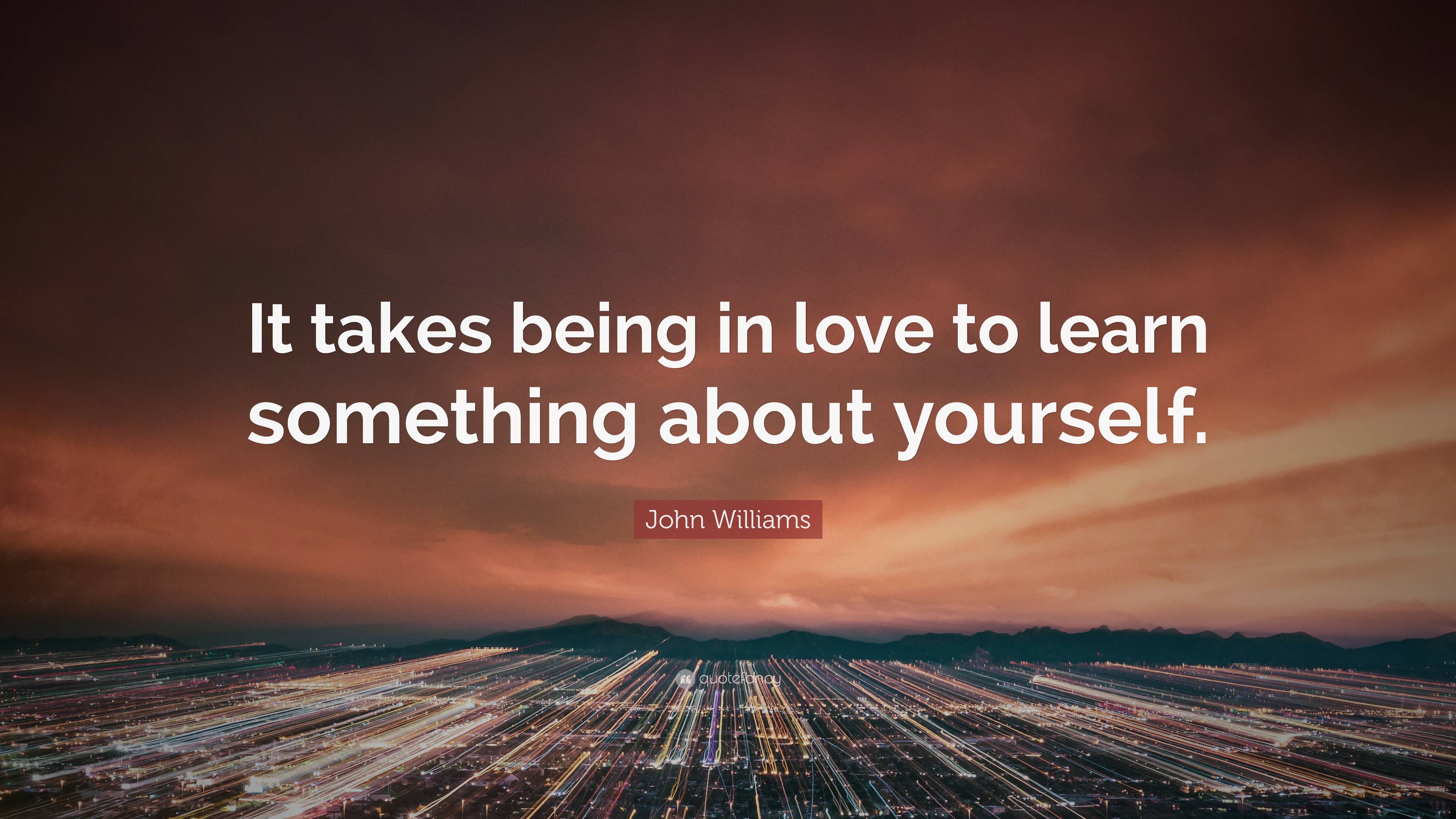 John Williams Quote: “It takes being in love to learn something about ...