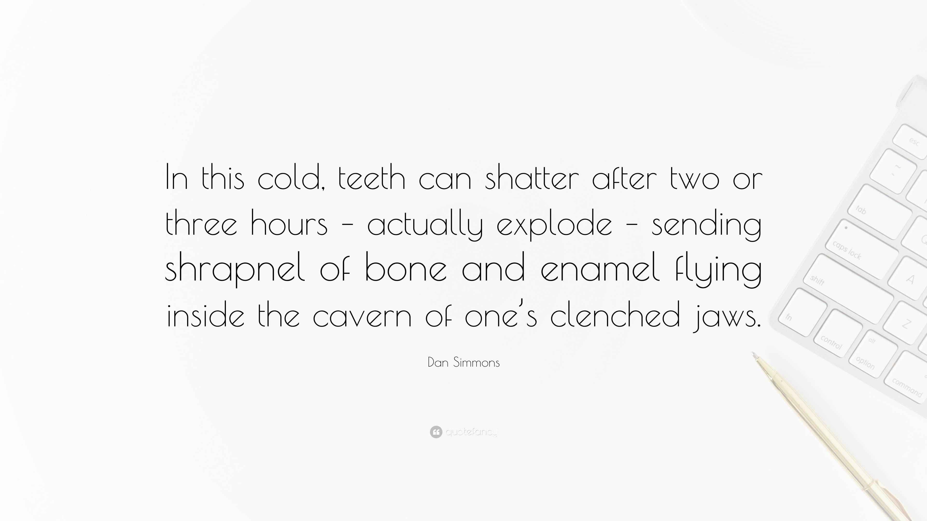 Dan Simmons Quote: “In this cold, teeth can shatter after two or three