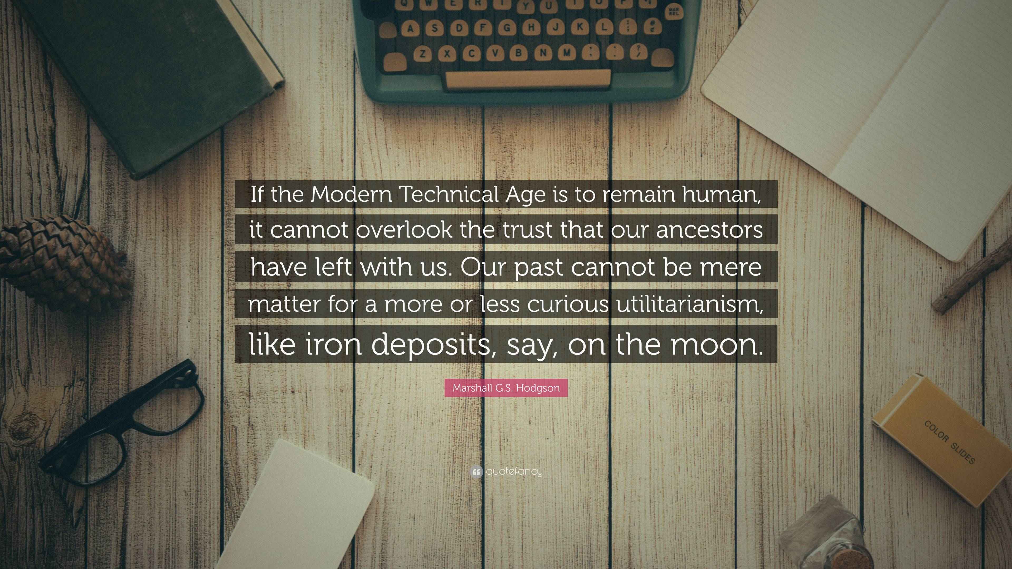 Marshall G.S. Hodgson Quote “If the Modern Technical Age is to remain