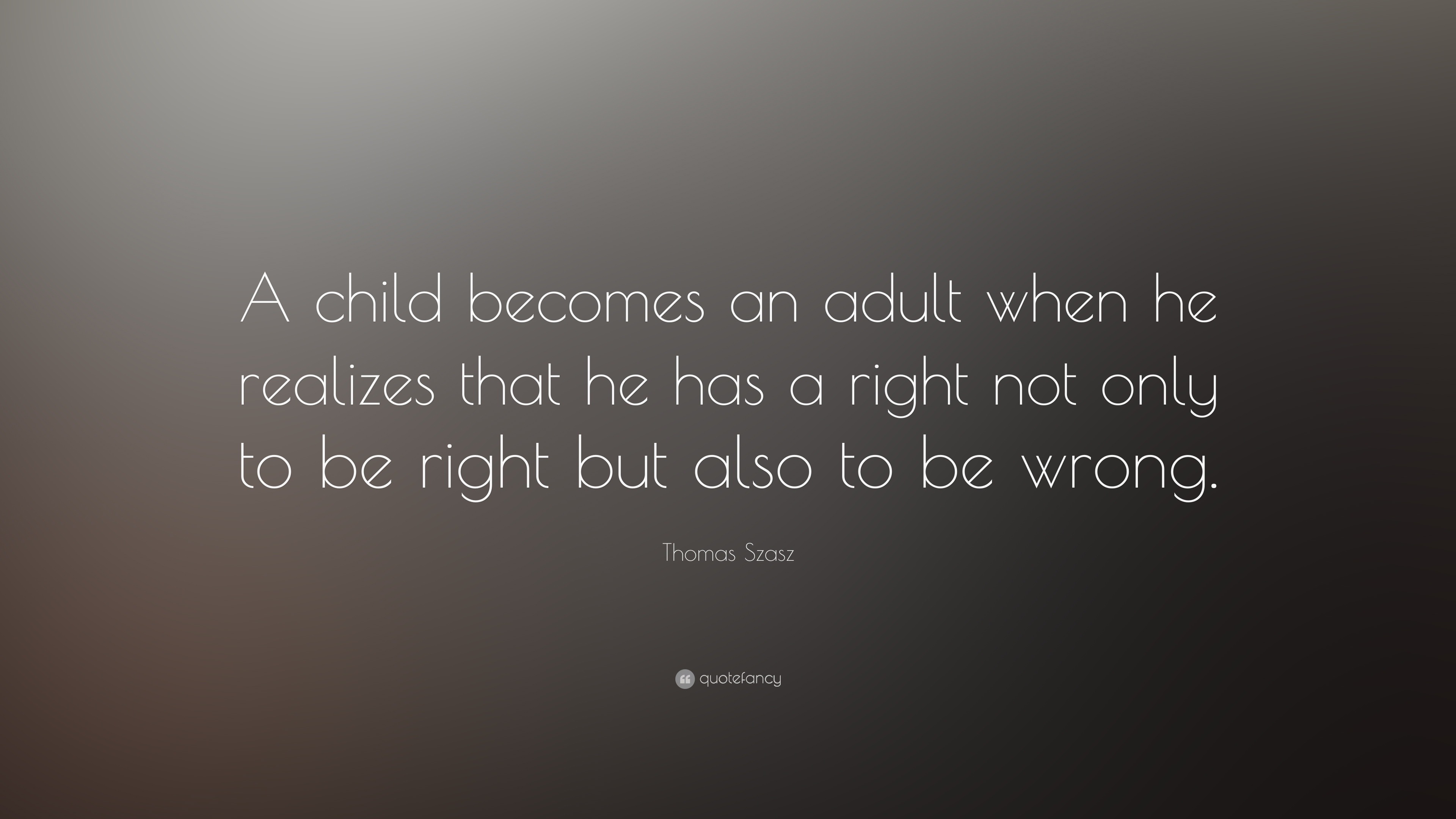 Thomas Szasz Quote: “a Child Becomes An Adult When He Realizes That He 