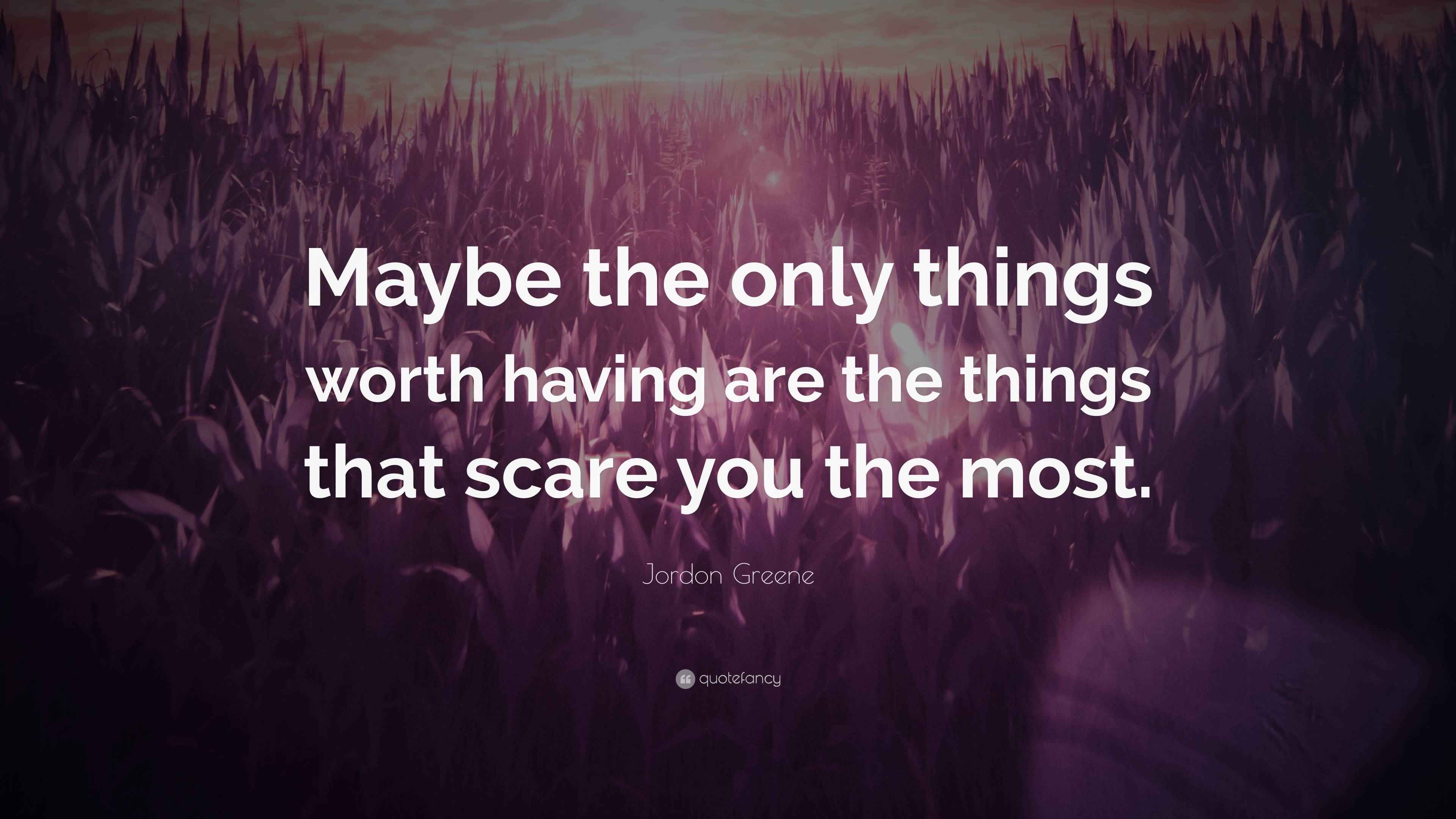 Jordon Greene Quote “Maybe the only things worth having are the things