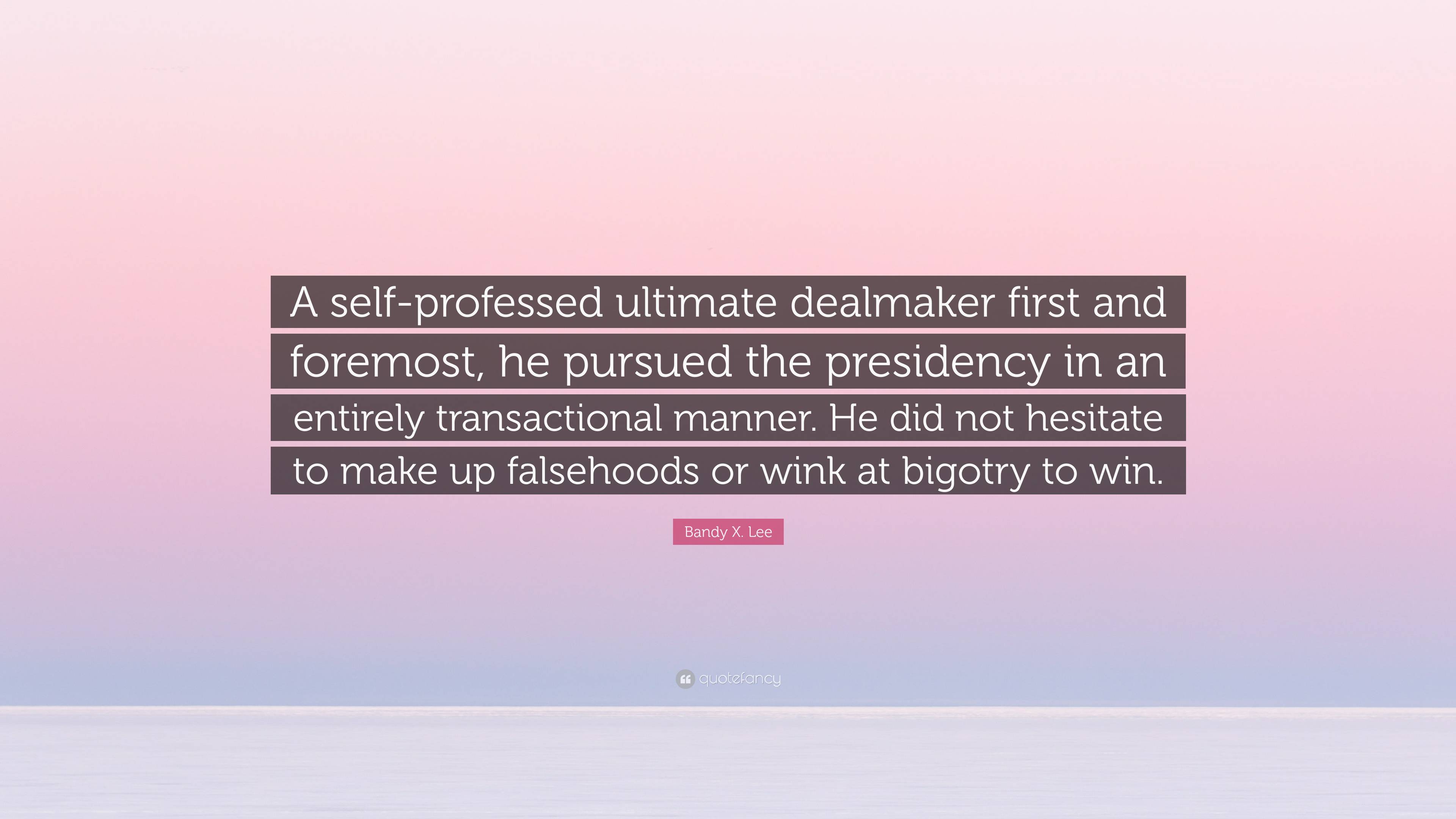 Bandy X. Lee Quote: “A self-professed ultimate dealmaker first and 