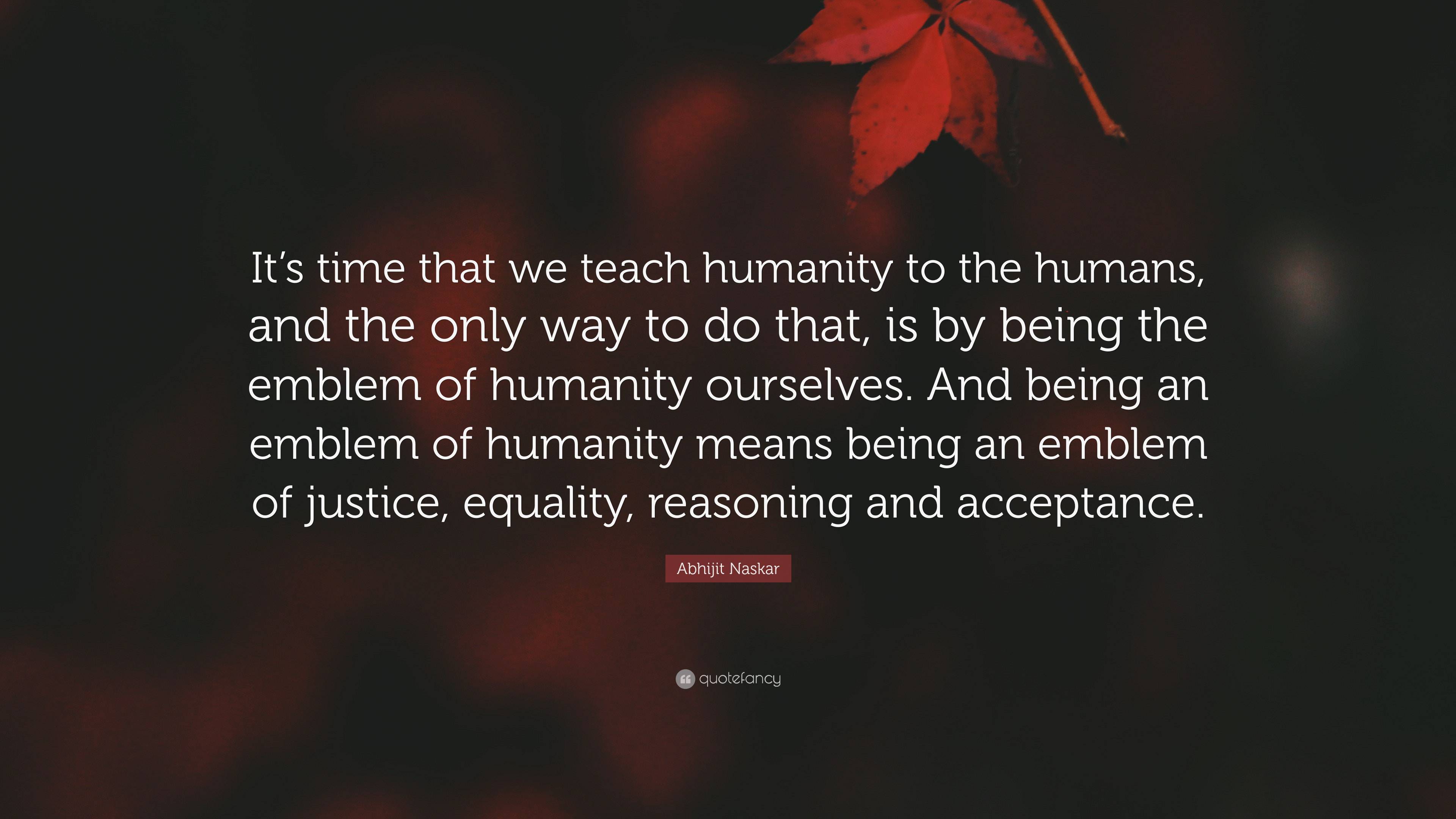 Abhijit Naskar Quote: “It’s Time That We Teach Humanity To The Humans ...